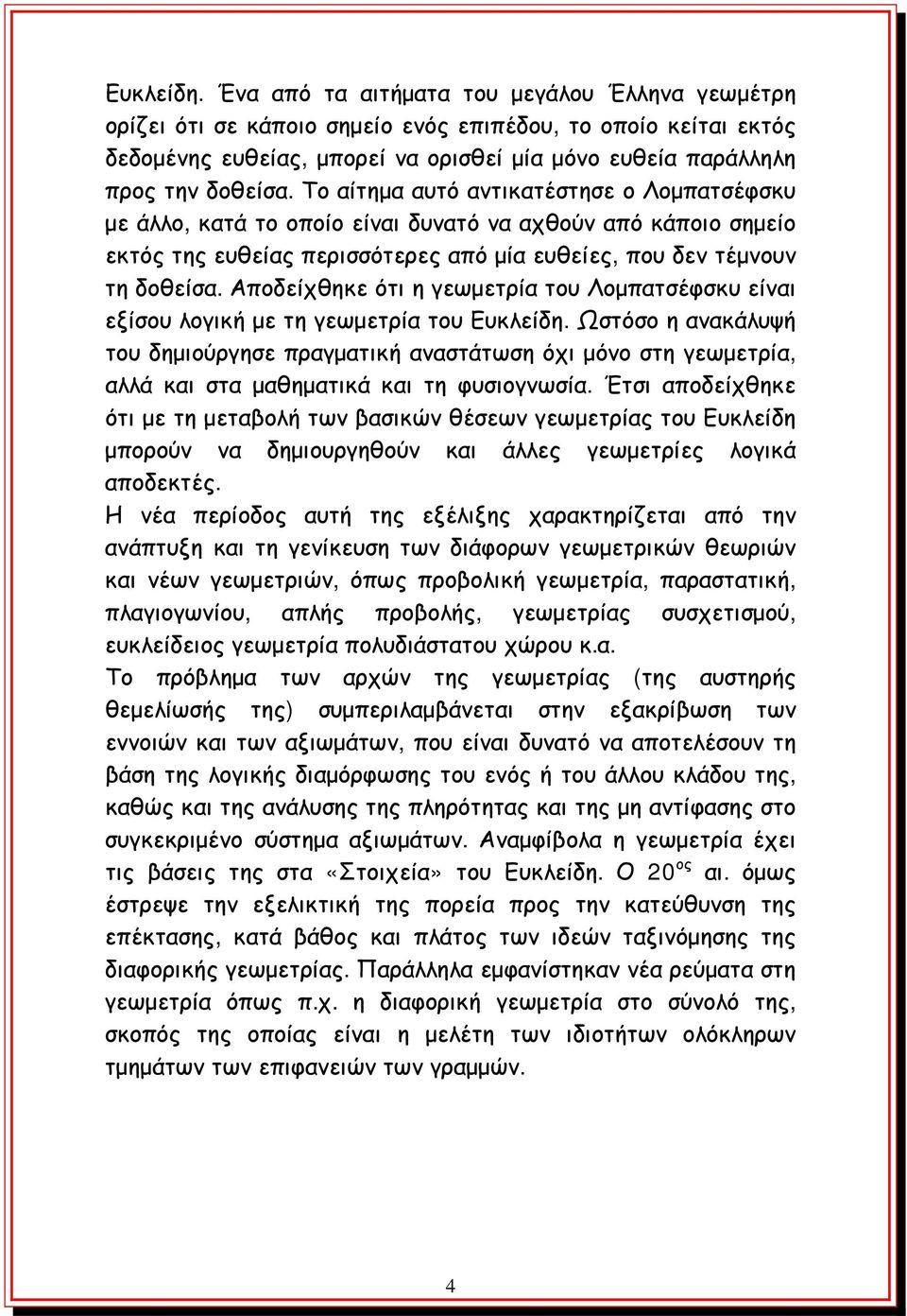 Το αίτημα αυτό αντικατέστησε ο Λομπατσέφσκυ με άλλο, κατά το οποίο είναι δυνατό να αχθούν από κάποιο σημείο εκτός της ευθείας περισσότερες από μία ευθείες, που δεν τέμνουν τη δοθείσα.