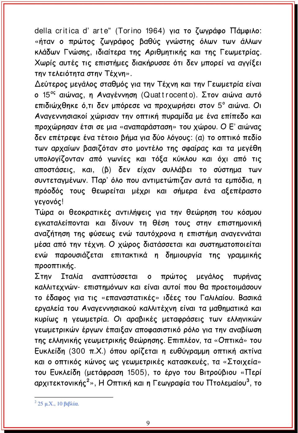 Στον αιώνα αυτό επιδιώχθηκε ό,τι δεν μπόρεσε να προχωρήσει στον 5 ο αιώνα. Οι Αναγεννησιακοί χώρισαν την οπτική πυραμίδα με ένα επίπεδο και προχώρησαν έτσι σε μια «αναπαράσταση» του χώρου.