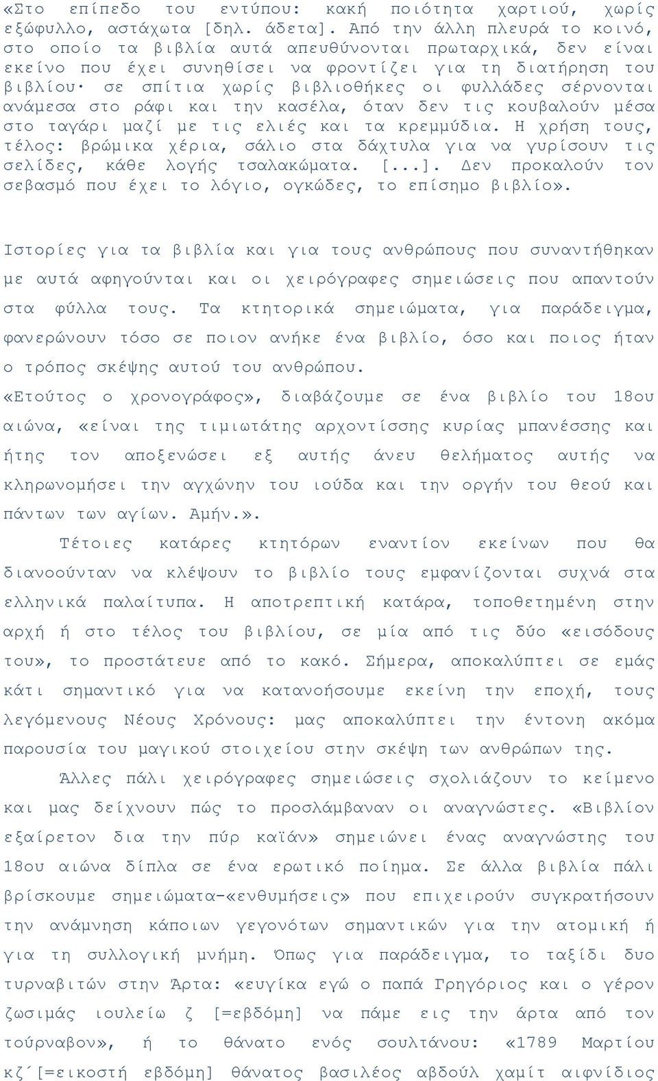 σέρνονται ανάμεσα στο ράφι και την κασέλα, όταν δεν τις κουβαλούν μέσα στο ταγάρι μαζί με τις ελιές και τα κρεμμύδια.