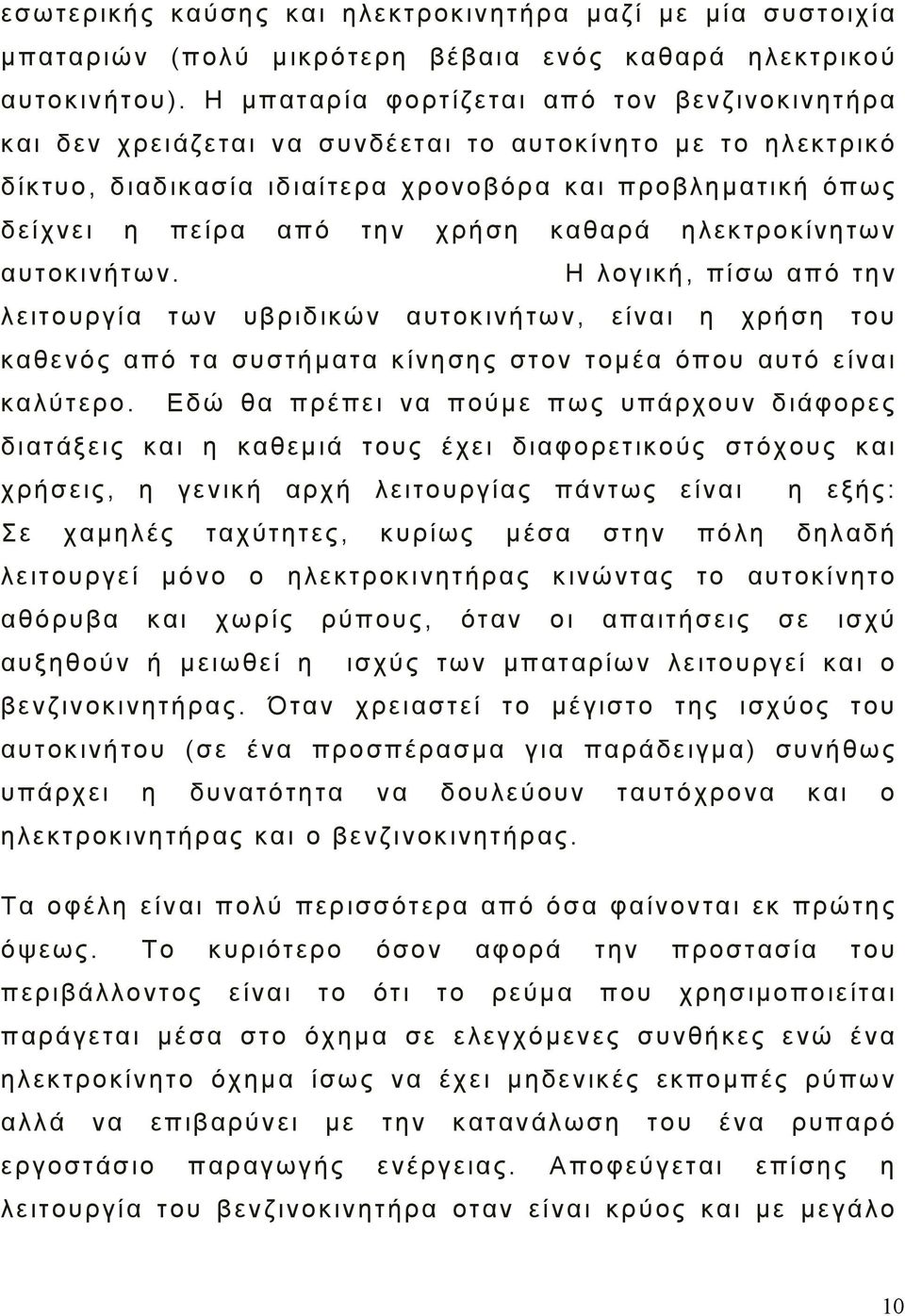 καθαρά ηλεκτροκίνητων αυτοκινήτων. Η λογική, πίσω από την λειτουργία των υβριδικών αυτοκινήτων, είναι η χρήση του καθενός από τα συστήματα κίνησης στον τομέα όπου αυτό είναι καλύτερο.