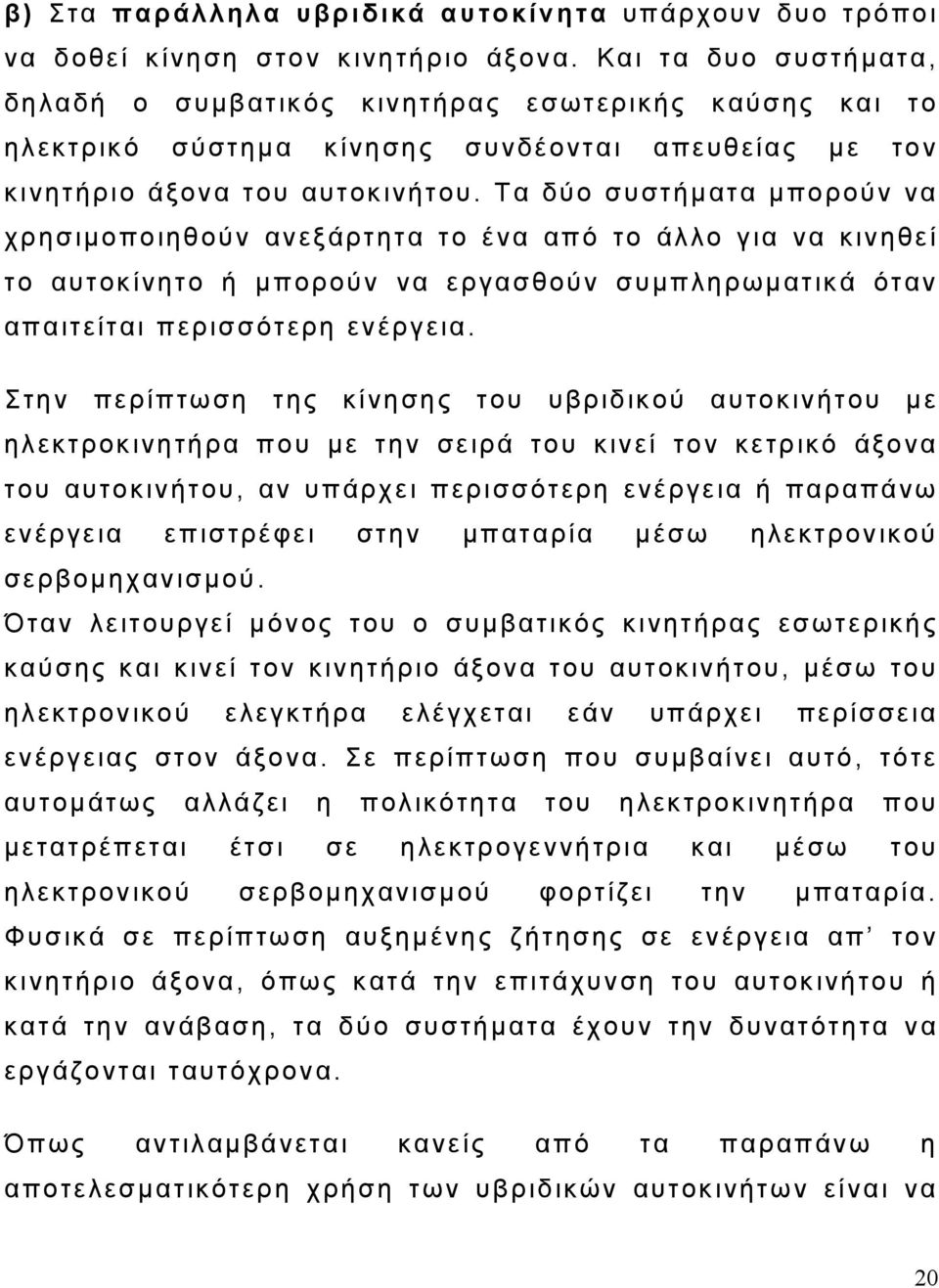 Τα δύο συστήματα μπορούν να χρησιμοποιηθούν ανεξάρτητα το ένα από το άλλο για να κινηθεί το αυτοκίνητο ή μπορούν να εργασθούν συμπληρωματικά όταν απαιτείται περισσότερη ενέργεια.