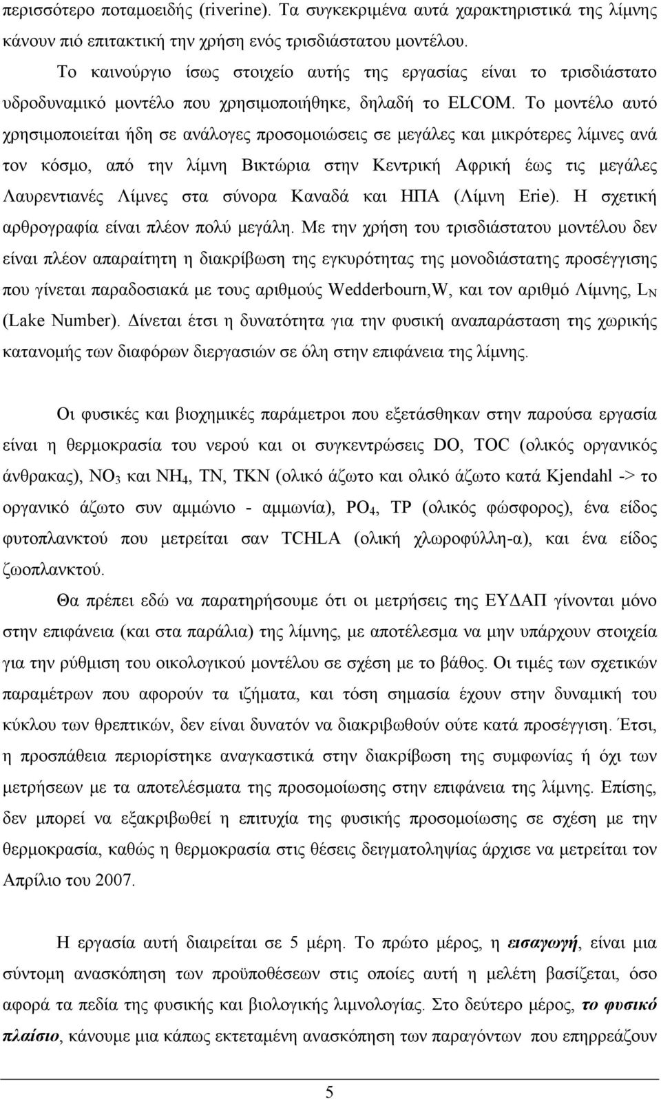 Το μοντέλο αυτό χρησιμοποιείται ήδη σε ανάλογες προσομοιώσεις σε μεγάλες και μικρότερες λίμνες ανά τον κόσμο, από την λίμνη Βικτώρια στην Κεντρική Αφρική έως τις μεγάλες Λαυρεντιανές Λίμνες στα