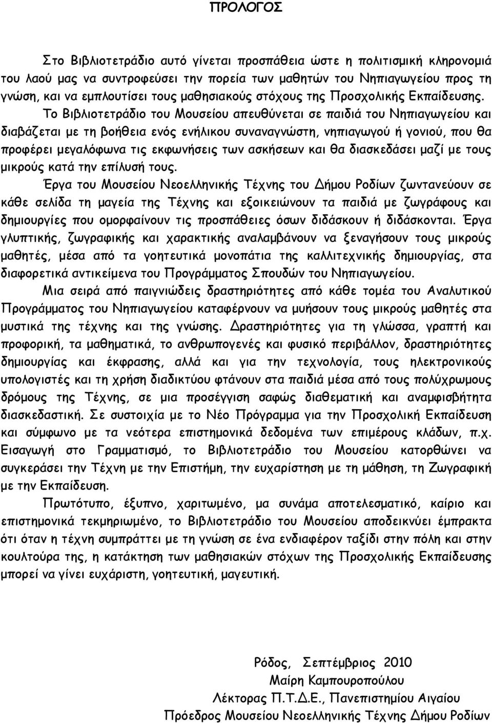 Το Βιβλιοτετράδιο του Μουσείου απευθύνεται σε παιδιά του Νηπιαγωγείου και διαβάζεται με τη βοήθεια ενός ενήλικου συναναγνώστη, νηπιαγωγού ή γονιού, που θα προφέρει μεγαλόφωνα τις εκφωνήσεις των