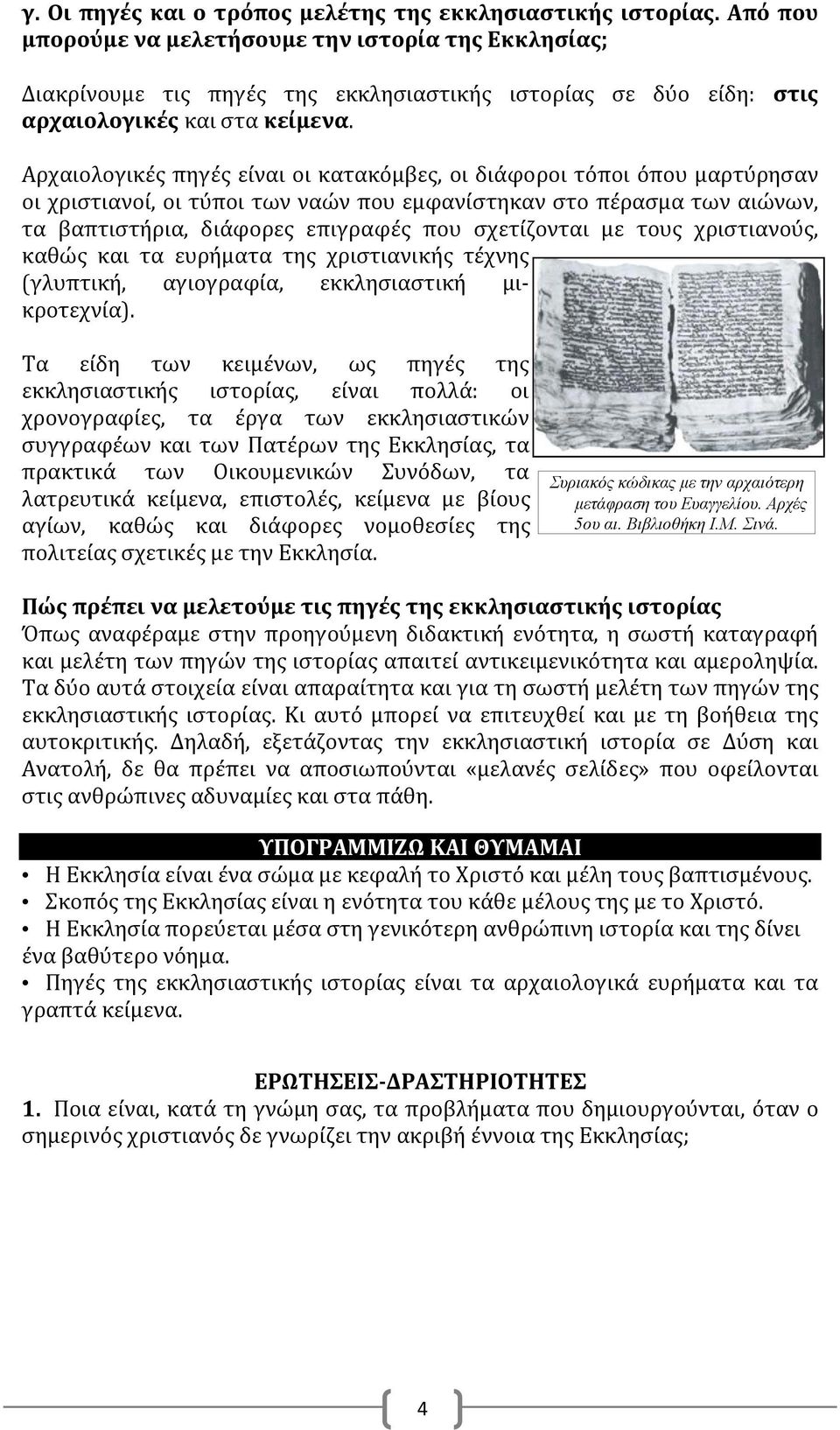 Αρχαιολογικές πηγές είναι οι κατακόμβες, οι διάφοροι τόποι όπου μαρτύρησαν οι χριστιανοί, οι τύποι των ναών που εμφανίστηκαν στο πέρασμα των αιώνων, τα βαπτιστήρια, διάφορες επιγραφές που σχετίζονται