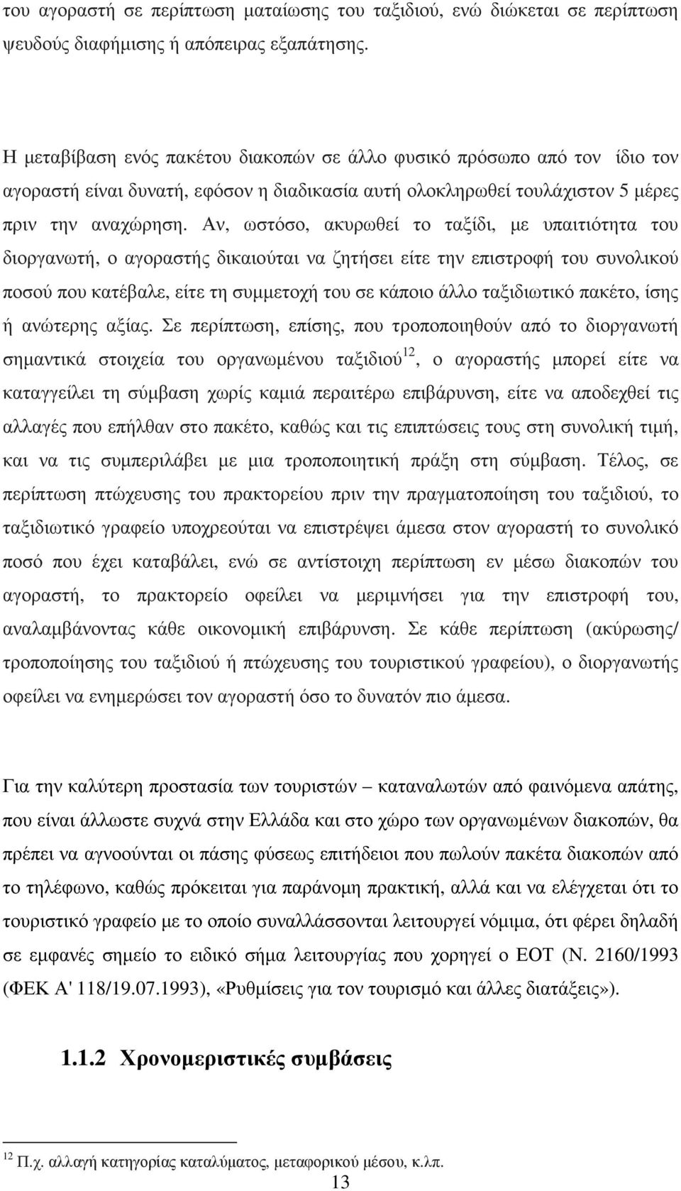 Αν, ωστόσο, ακυρωθεί το ταξίδι, µε υπαιτιότητα του διοργανωτή, ο αγοραστής δικαιούται να ζητήσει είτε την επιστροφή του συνολικού ποσού που κατέβαλε, είτε τη συµµετοχή του σε κάποιο άλλο ταξιδιωτικό