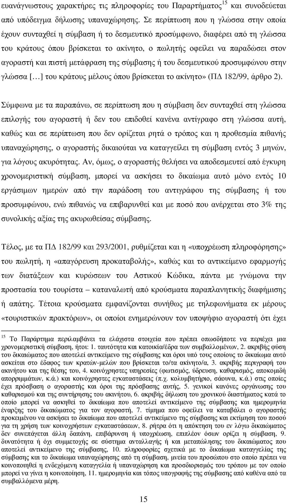 και πιστή µετάφραση της σύµβασης ή του δεσµευτικού προσυµφώνου στην γλώσσα [ ] του κράτους µέλους όπου βρίσκεται το ακίνητο» (Π 182/99, άρθρο 2).