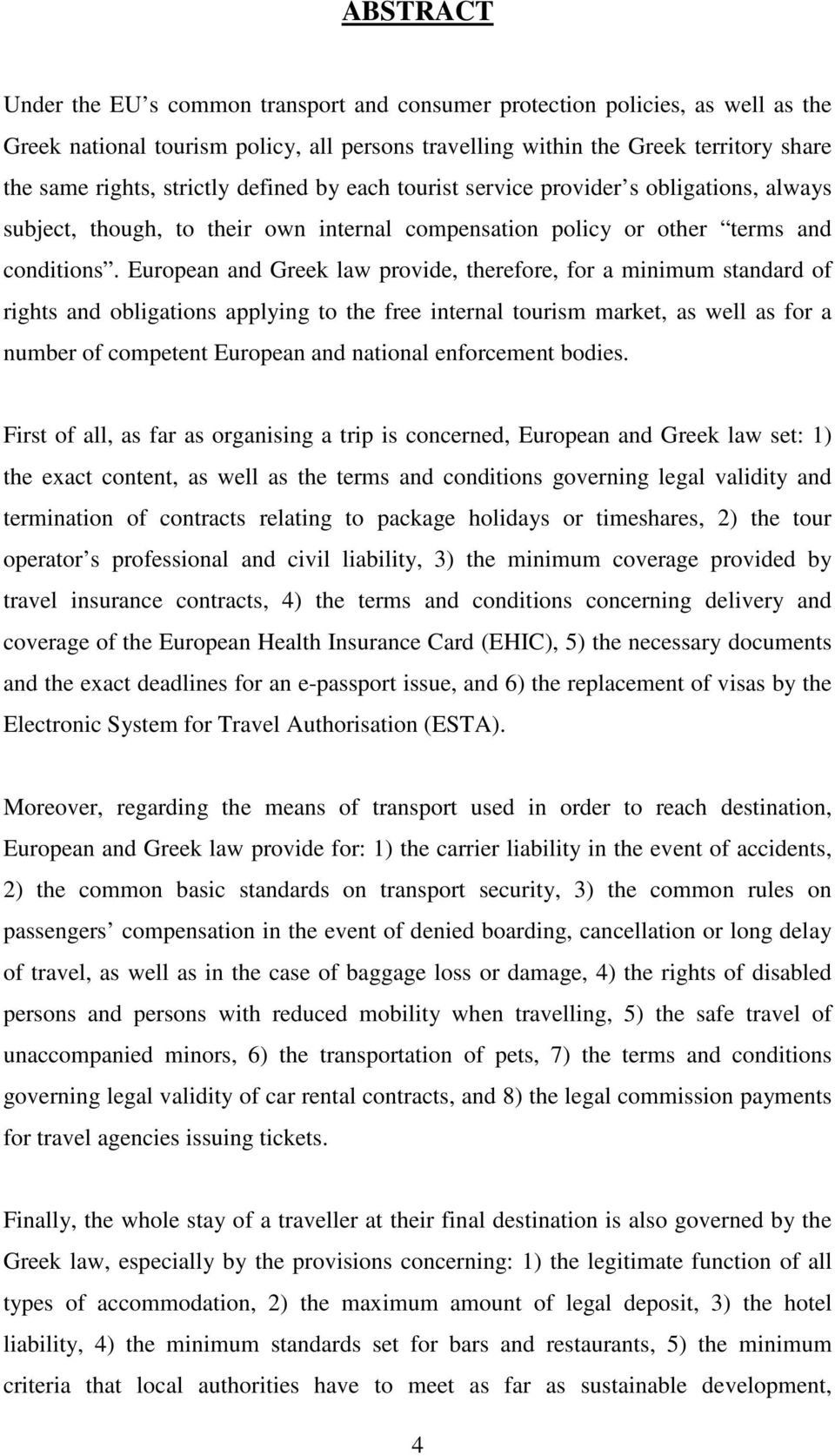 European and Greek law provide, therefore, for a minimum standard of rights and obligations applying to the free internal tourism market, as well as for a number of competent European and national