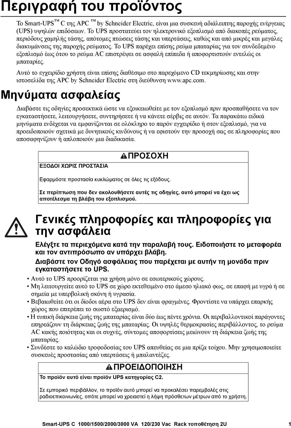 Το UPS παρέχει επίσης ρεύμα μπαταρίας για τον συνδεδεμένο εξοπλισμό έως ότου το ρεύμα AC επιστρέψει σε ασφαλή επίπεδα ή αποφορτιστούν εντελώς οι μπαταρίες.