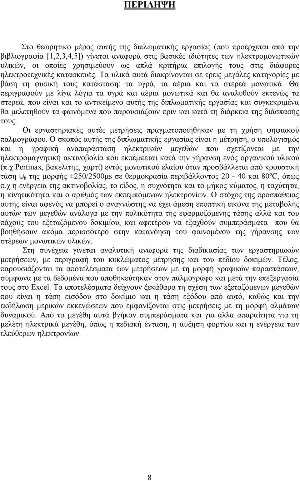 Τα υλικά αυτά διακρίνονται σε τρεις μεγάλες κατηγορίες με βάση τη φυσική τους κατάσταση: τα υγρά, τα αέρια και τα στερεά μονωτικά.