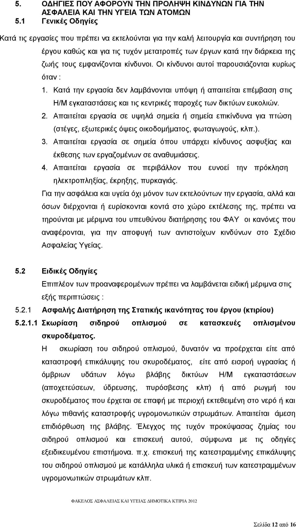 κίνδυνοι. Οι κίνδυνοι αυτοί παρουσιάζονται κυρίως όταν : 1. Κατά την εργασία δεν λαμβάνονται υπόψη ή απαιτείται επέμβαση στις Η/Μ εγκαταστάσεις και τις κεντρικές παροχές των δικτύων ευκολιών. 2.