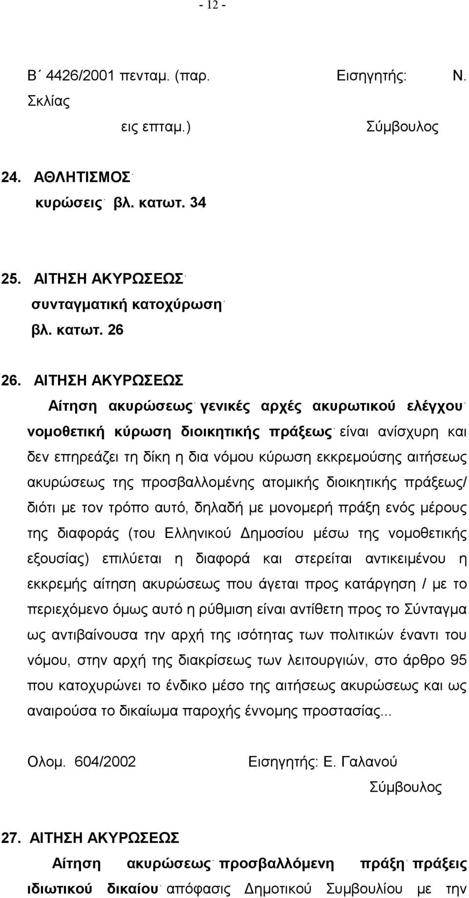 προσβαλλομένης ατομικής διοικητικής πράξεως/ διότι με τον τρόπο αυτό, δηλαδή με μονομερή πράξη ενός μέρους της διαφοράς (του Ελληνικού Δημοσίου μέσω της νομοθετικής εξουσίας) επιλύεται η διαφορά και