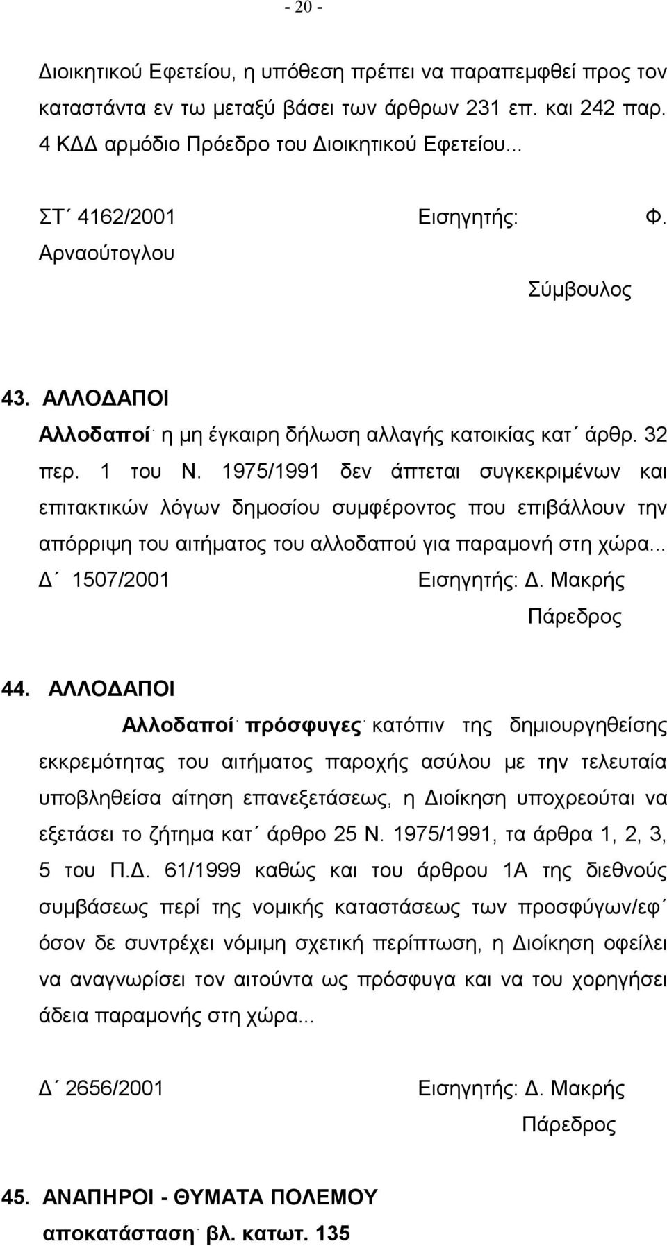 1975/1991 δεν άπτεται συγκεκριμένων και επιτακτικών λόγων δημοσίου συμφέροντος που επιβάλλουν την απόρριψη του αιτήματος του αλλοδαπού για παραμονή στη χώρα... Δ 1507/2001 Εισηγητής: Δ. Μακρής 44.