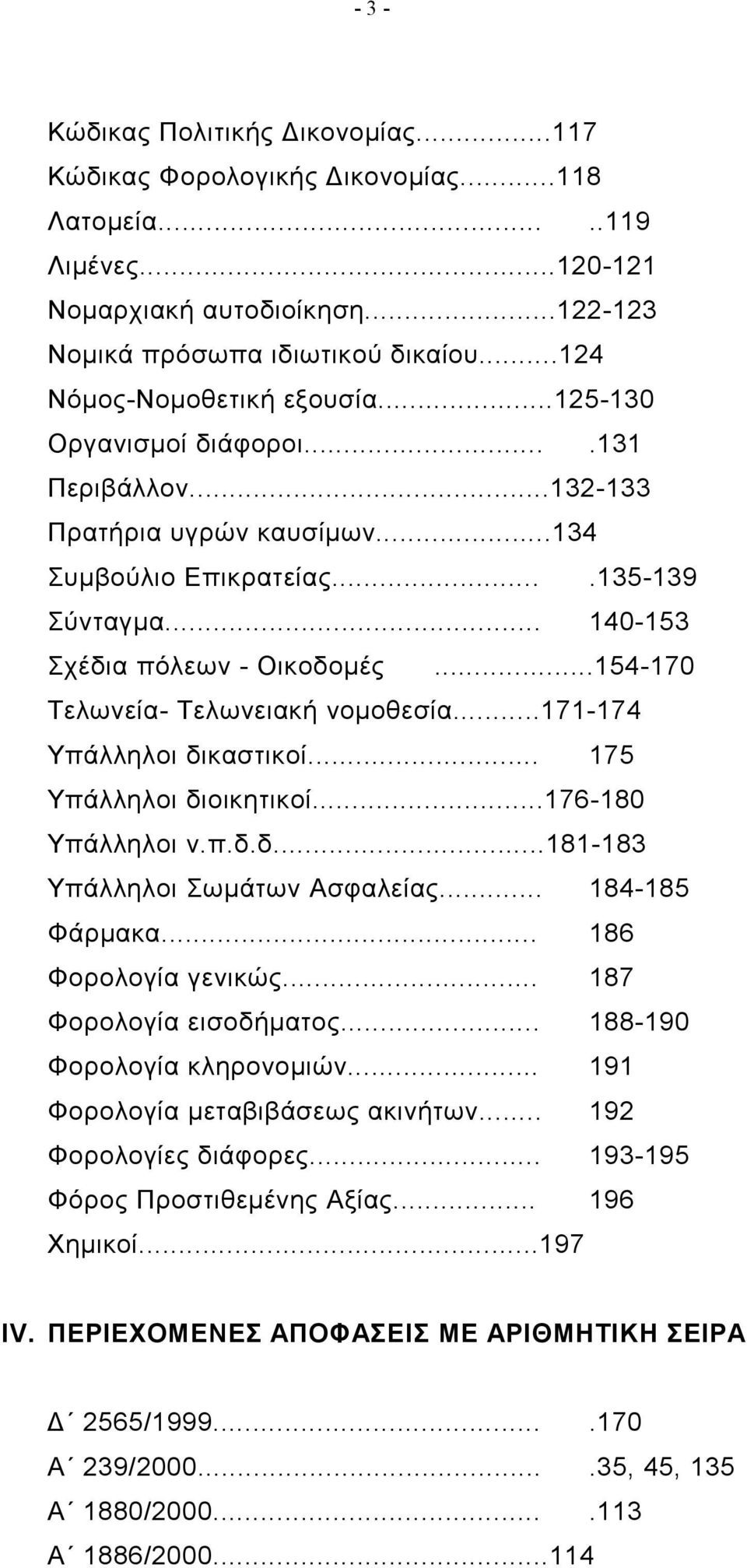 ..154-170 Τελωνεία- Τελωνειακή νομοθεσία...171-174 Υπάλληλοι δικαστικοί... 175 Υπάλληλοι διοικητικοί...176-180 Υπάλληλοι ν.π.δ.δ...181-183 Υπάλληλοι Σωμάτων Ασφαλείας... 184-185 Φάρμακα.