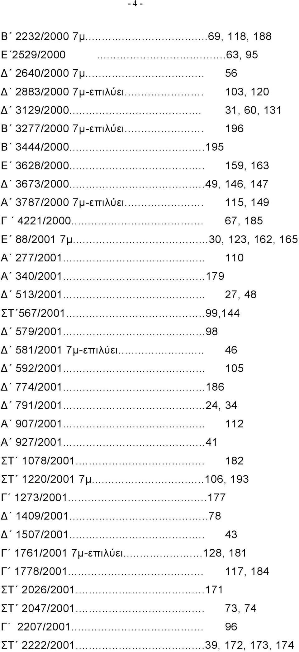 ..99,144 Δ 579/2001...98 Δ 581/2001 7μ-επιλύει... 46 Δ 592/2001... 105 Δ 774/2001...186 Δ 791/2001...24, 34 Α 907/2001... 112 Α 927/2001...41 ΣΤ 1078/2001... 182 ΣΤ 1220/2001 7μ.