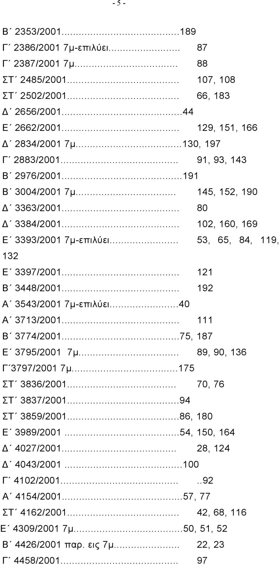 .. 121 Β 3448/2001... 192 Α 3543/2001 7μ-επιλύει...40 Α 3713/2001... 111 Β 3774/2001...75, 187 Ε 3795/2001 7μ... 89, 90, 136 Γ 3797/2001 7μ...175 ΣΤ 3836/2001... 70, 76 ΣΤ 3837/2001...94 ΣΤ 3859/2001.