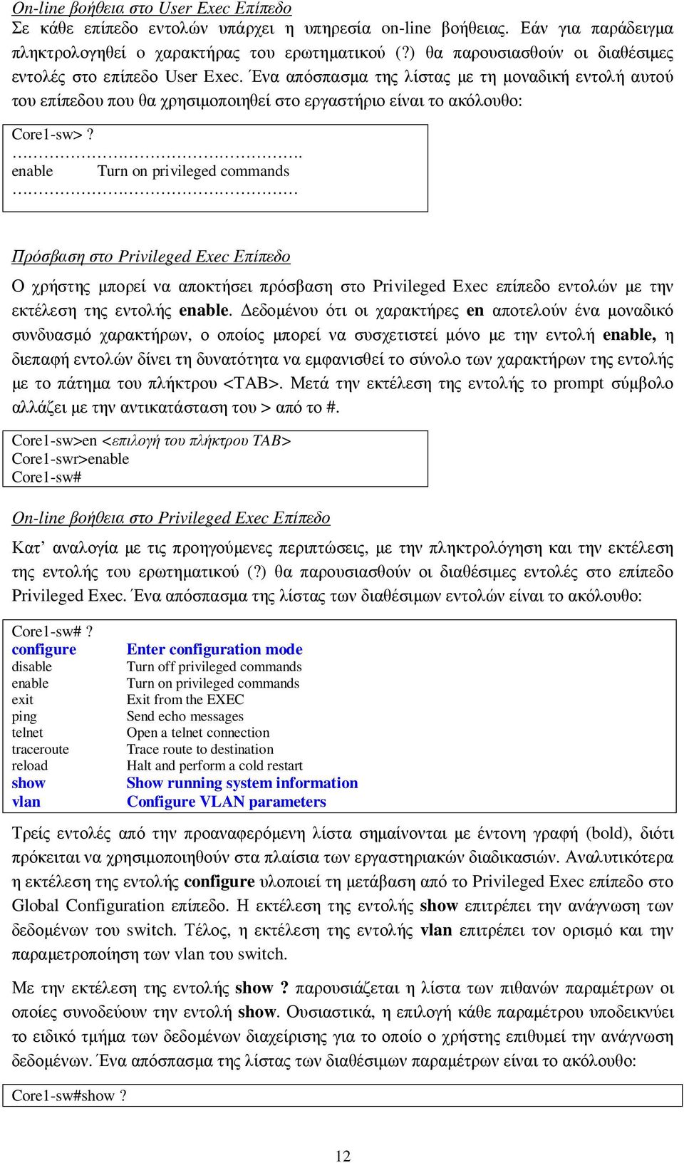 . enable Turn on privileged commands Πρόσβαση στο Privileged Exec Επίπεδο Ο χρήστης µπορεί να αποκτήσει πρόσβαση στο Privileged Exec επίπεδο εντολών µε την εκτέλεση της εντολής enable.