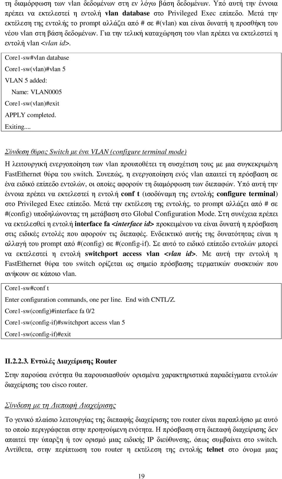 Για την τελική καταχώρηση του vlan πρέπει να εκτελεστεί η εντολή vlan <vlan id>. Core1-sw#vlan database Core1-sw(vlan)#vlan 5 VLAN 5 added: Name: VLAN0005 Core1-sw(vlan)#exit APPLY completed. Exiting.