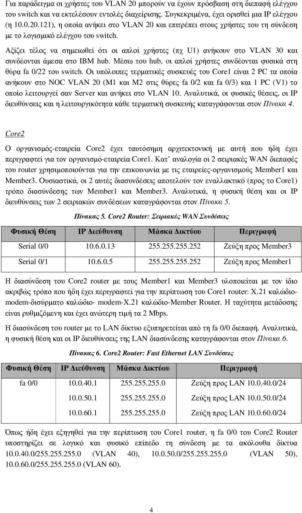 Οι υπόλοιπες τερµατικές συσκευές του Core1 είναι 2 PC τα οποία ανήκουν στο NOC VLAN 20 (M1 και Μ2 στις θύρες fa 0/2 και fa 0/3) και 1 PC (V1) το οποίο λειτουργεί σαν Server και ανήκει στο VLAN 10.