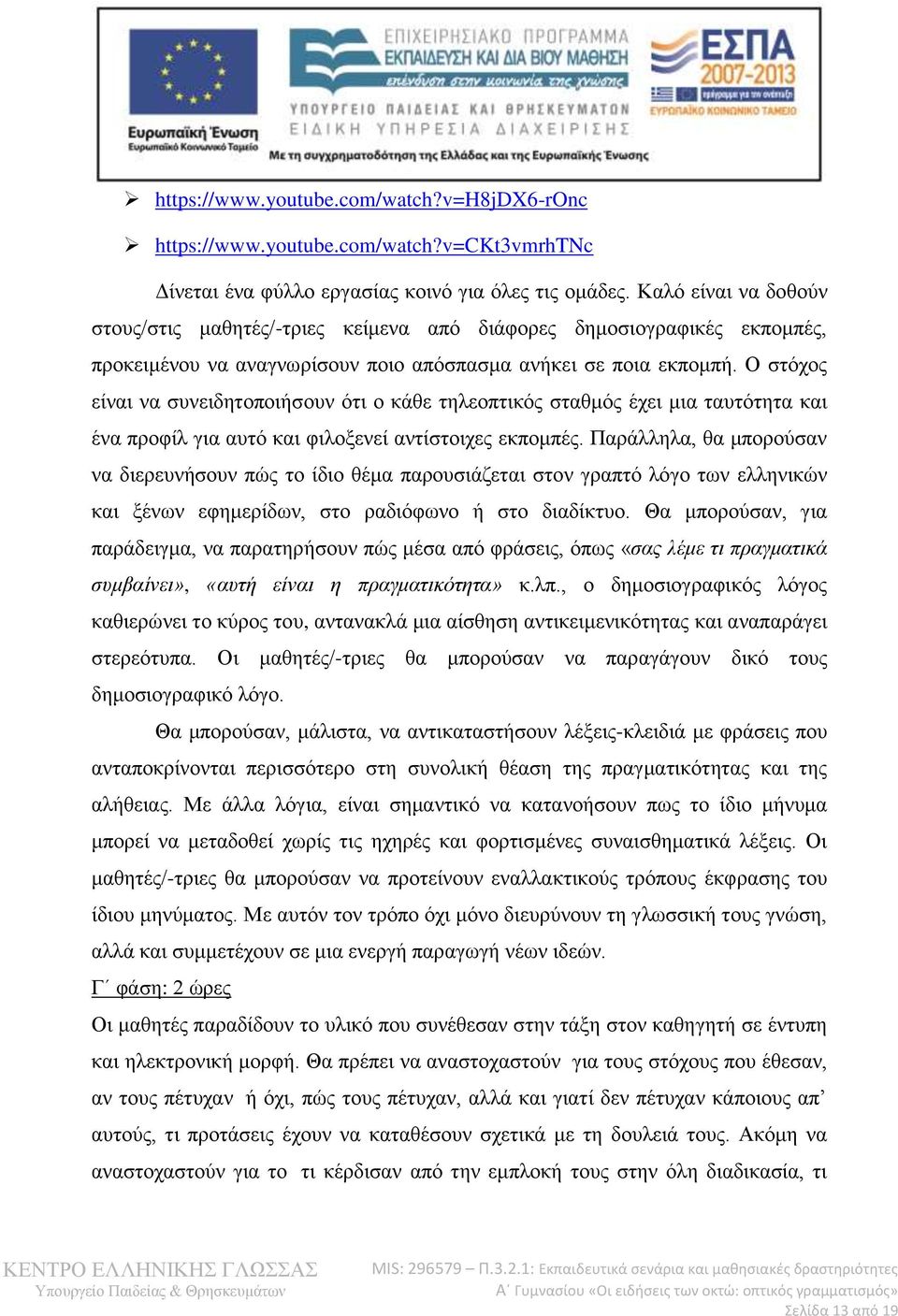 Ο στόχος είναι να συνειδητοποιήσουν ότι ο κάθε τηλεοπτικός σταθμός έχει μια ταυτότητα και ένα προφίλ για αυτό και φιλοξενεί αντίστοιχες εκπομπές.