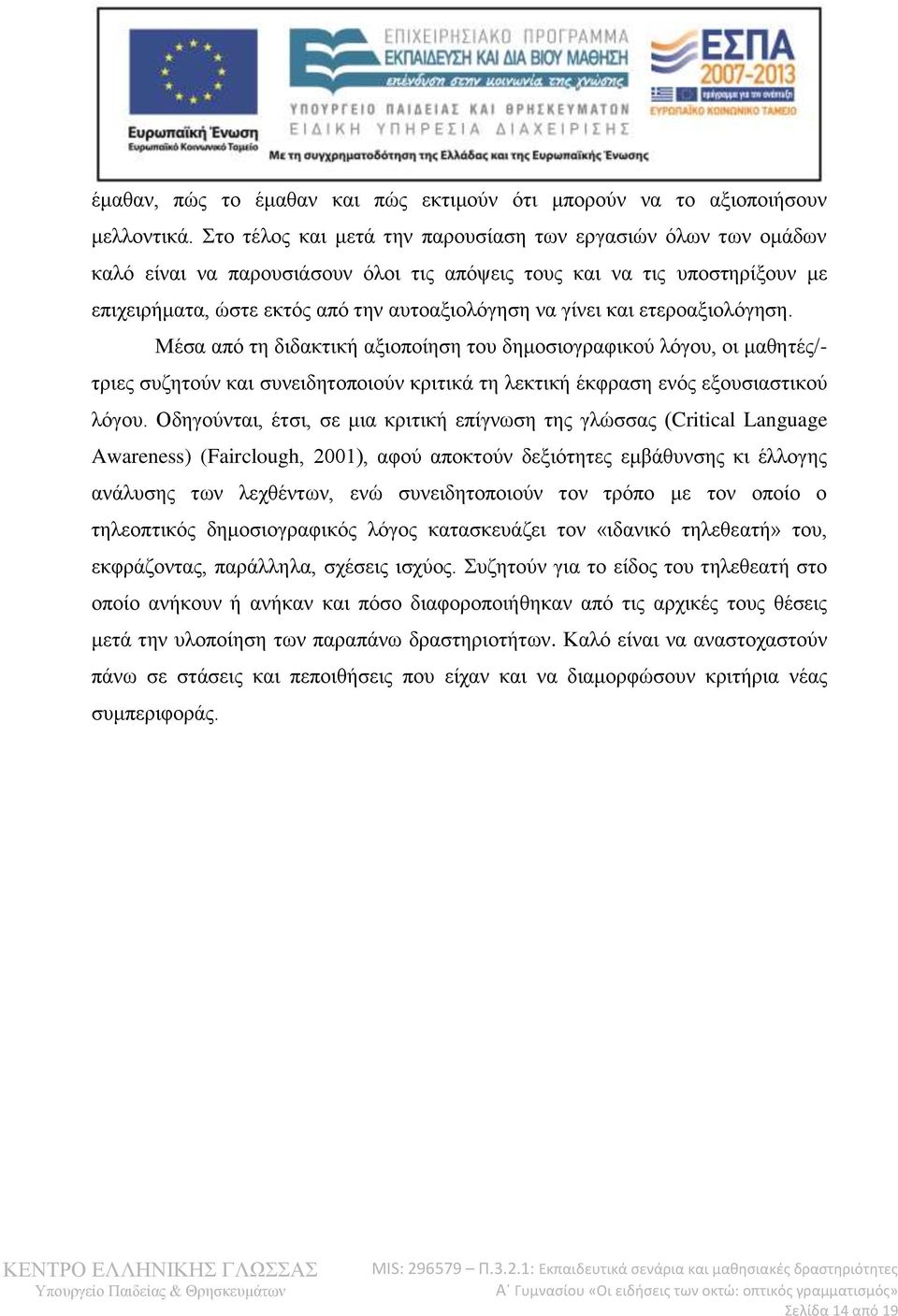 ετεροαξιολόγηση. Μέσα από τη διδακτική αξιοποίηση του δημοσιογραφικού λόγου, οι μαθητές/- τριες συζητούν και συνειδητοποιούν κριτικά τη λεκτική έκφραση ενός εξουσιαστικού λόγου.