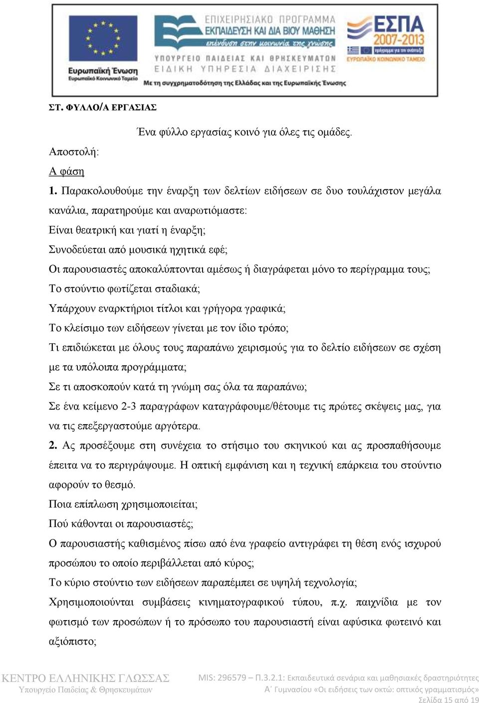 παρουσιαστές αποκαλύπτονται αμέσως ή διαγράφεται μόνο το περίγραμμα τους; Το στούντιο φωτίζεται σταδιακά; Υπάρχουν εναρκτήριοι τίτλοι και γρήγορα γραφικά; Το κλείσιμο των ειδήσεων γίνεται με τον ίδιο