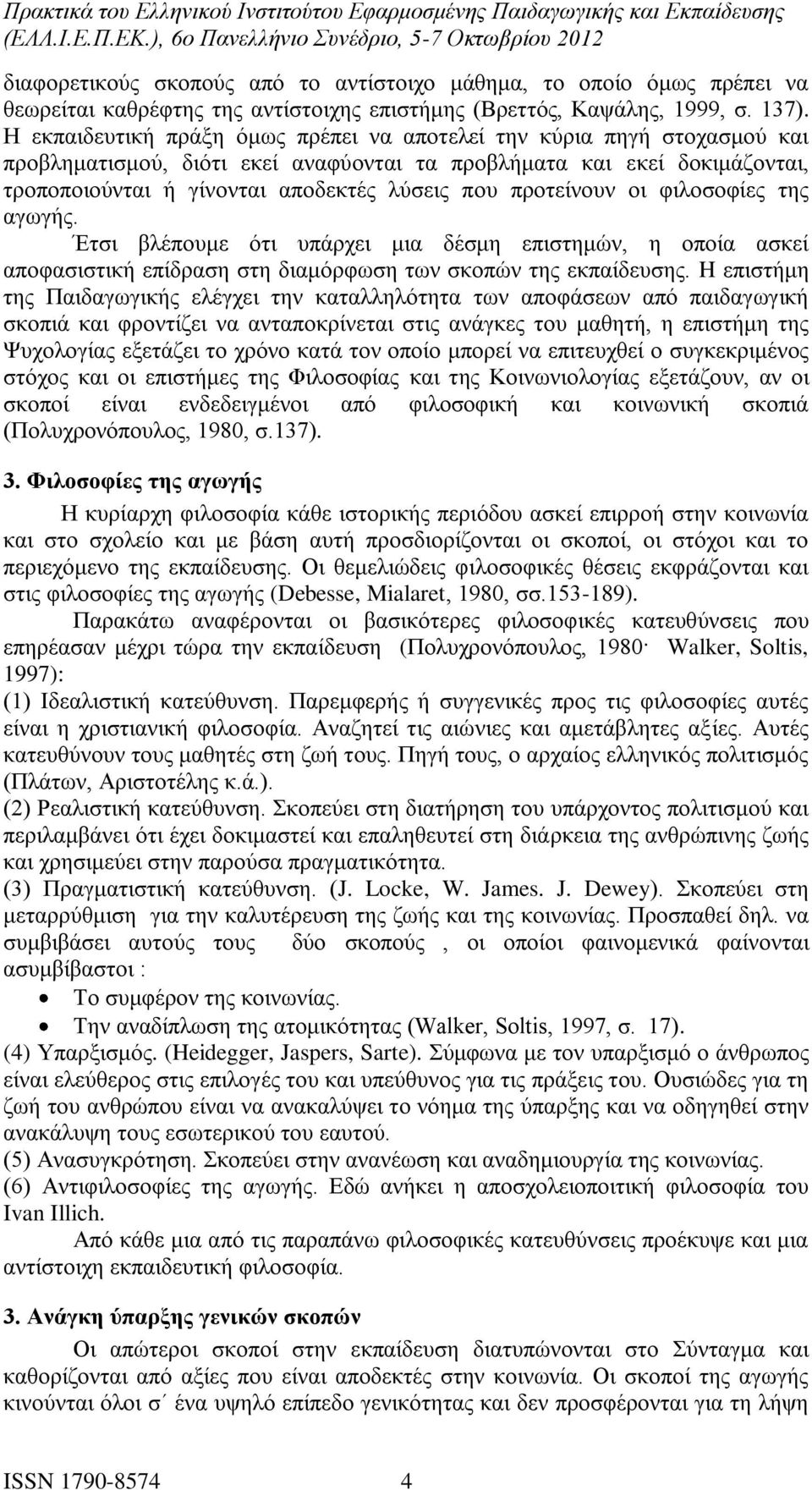 προτείνουν οι φιλοσοφίες της αγωγής. Έτσι βλέπουμε ότι υπάρχει μια δέσμη επιστημών, η οποία ασκεί αποφασιστική επίδραση στη διαμόρφωση των σκοπών της εκπαίδευσης.