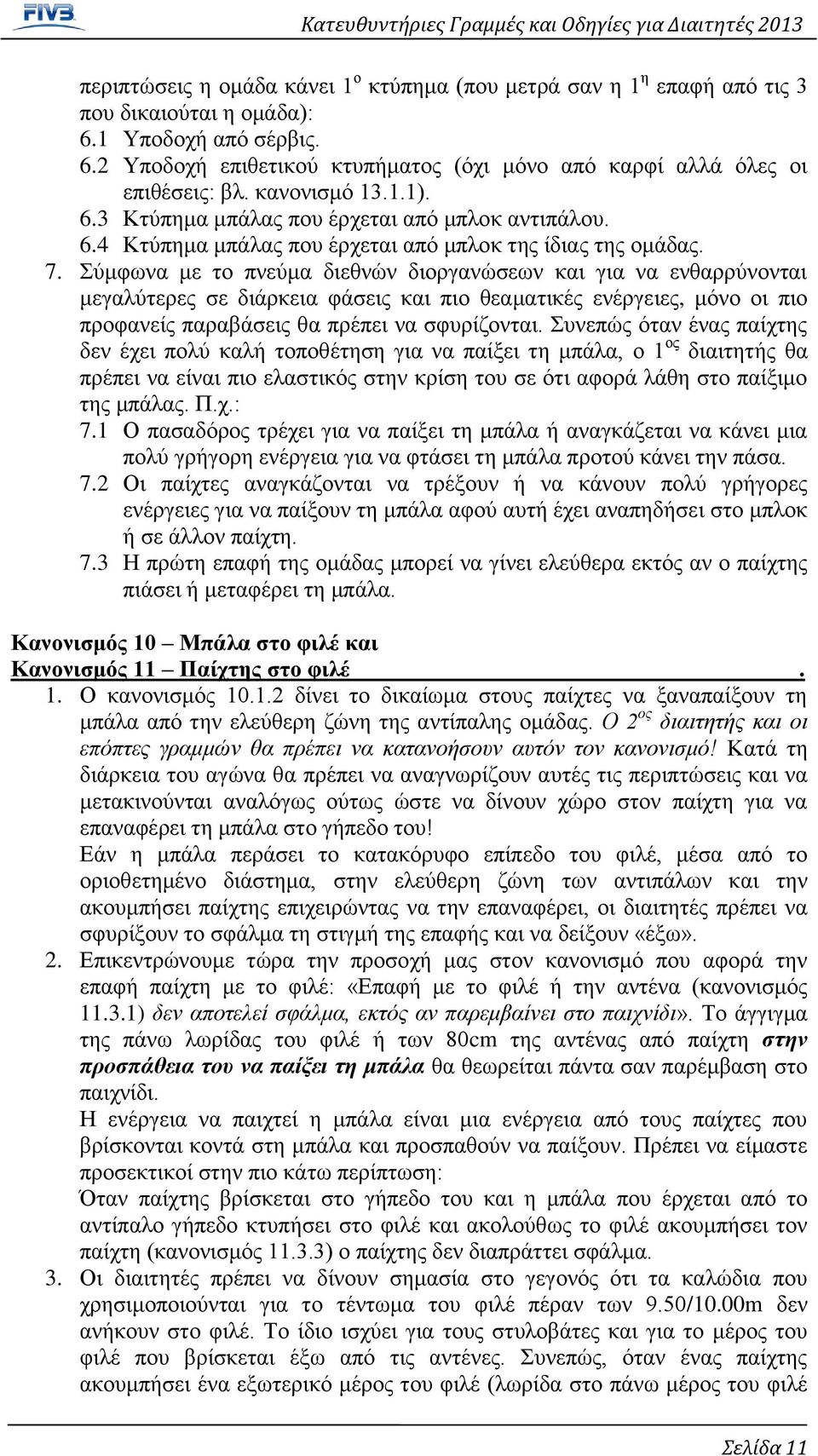 Σύμφωνα με το πνεύμα διεθνών διοργανώσεων και για να ενθαρρύνονται μεγαλύτερες σε διάρκεια φάσεις και πιο θεαματικές ενέργειες, μόνο οι πιο προφανείς παραβάσεις θα πρέπει να σφυρίζονται.