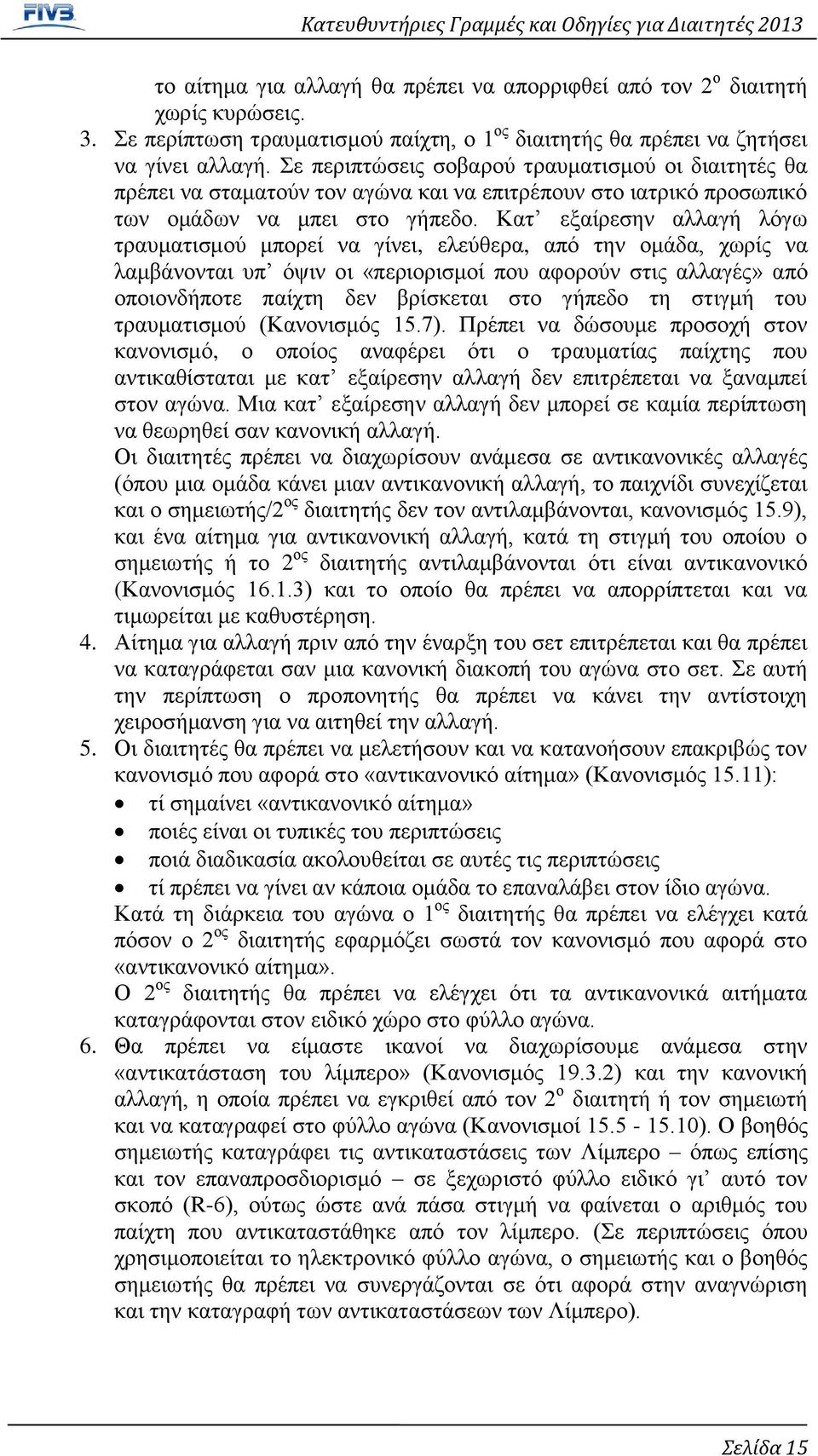 Κατ εξαίρεσην αλλαγή λόγω τραυματισμού μπορεί να γίνει, ελεύθερα, από την ομάδα, χωρίς να λαμβάνονται υπ όψιν οι «περιορισμοί που αφορούν στις αλλαγές» από οποιονδήποτε παίχτη δεν βρίσκεται στο