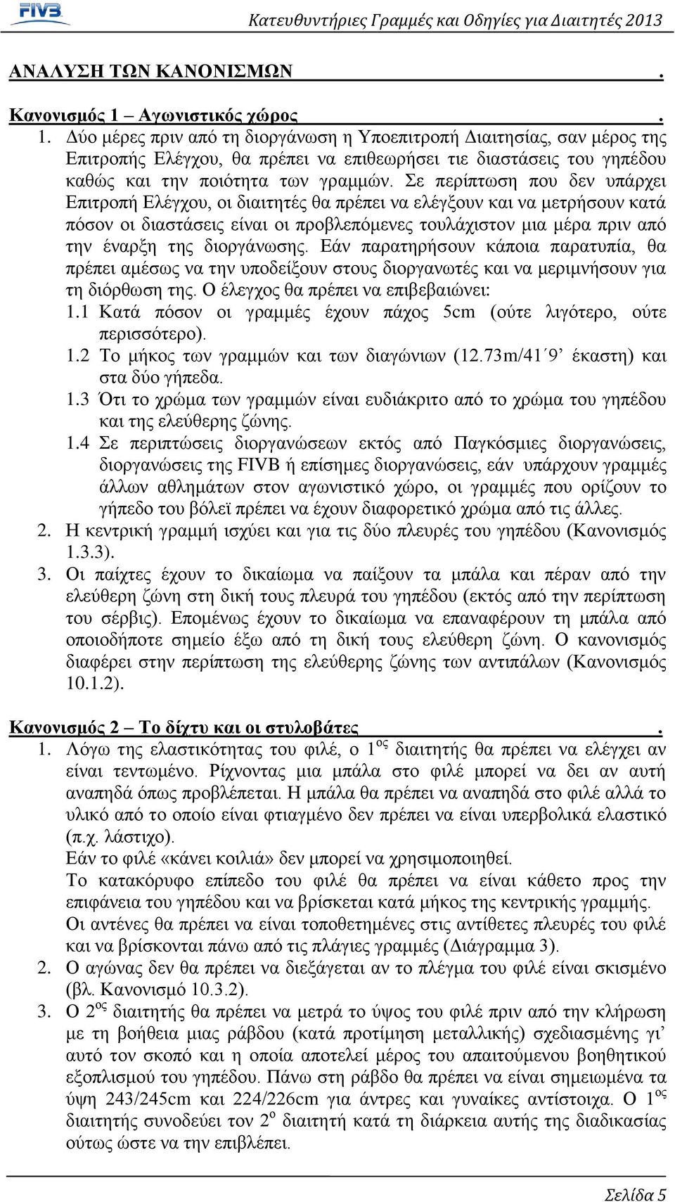 Δύο μέρες πριν από τη διοργάνωση η Υποεπιτροπή Διαιτησίας, σαν μέρος της Επιτροπής Ελέγχου, θα πρέπει να επιθεωρήσει τιε διαστάσεις του γηπέδου καθώς και την ποιότητα των γραμμών.