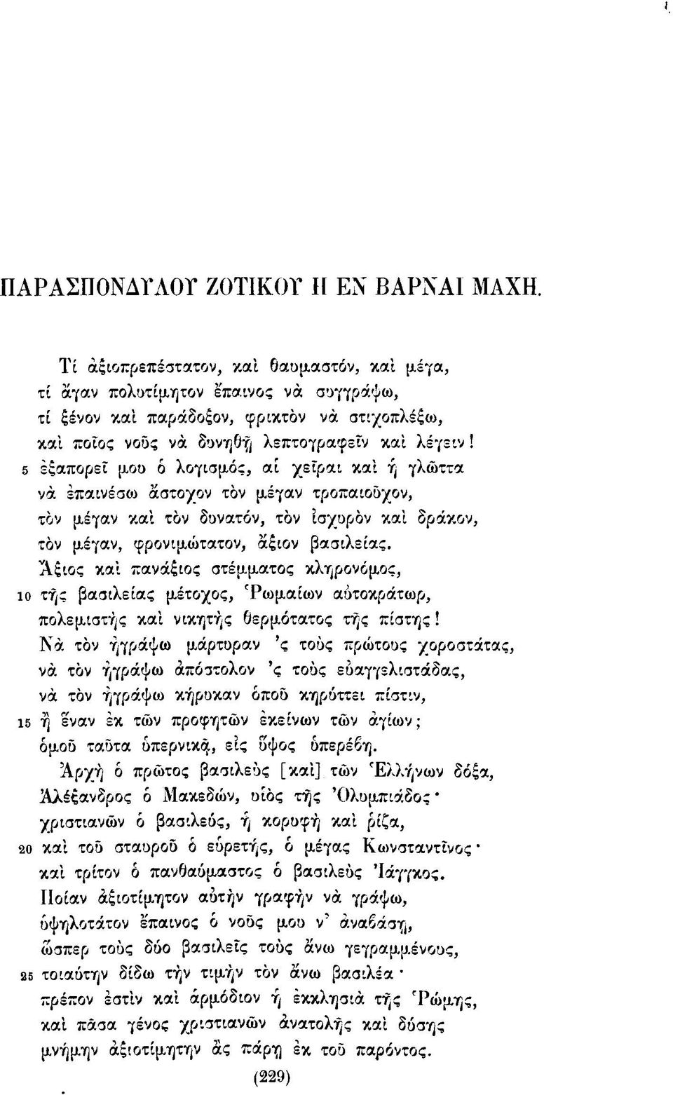 5 έξαπορεϊ μου ό λογισμός, αί χεϊραι και ή γλώττα νά έπαινέσιο άστοχον τον μέγαν τροπαιοϋχον, τον μέγαν καϊ τον δυνατόν, τον ίσχυρόν καί δράκον, τον μέγαν, φρονιμώτατον, άξιον βασιλείας.