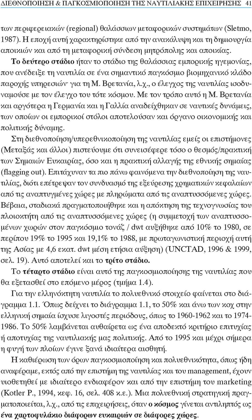 Το δεύτερο στάδιο ήταν το στάδιο της θαλάσσιας εμπορικής ηγεμονίας, που ανέδειξε τη ναυτιλία σε ένα σημαντικό παγκόσμιο βιομηχανικό κλάδο παροχής υπηρεσιών για τη Μ. Βρετανία, λ.χ., ο έλεγχος της ναυτιλίας ισοδυναμούσε με τον έλεγχο του τότε κόσμου.