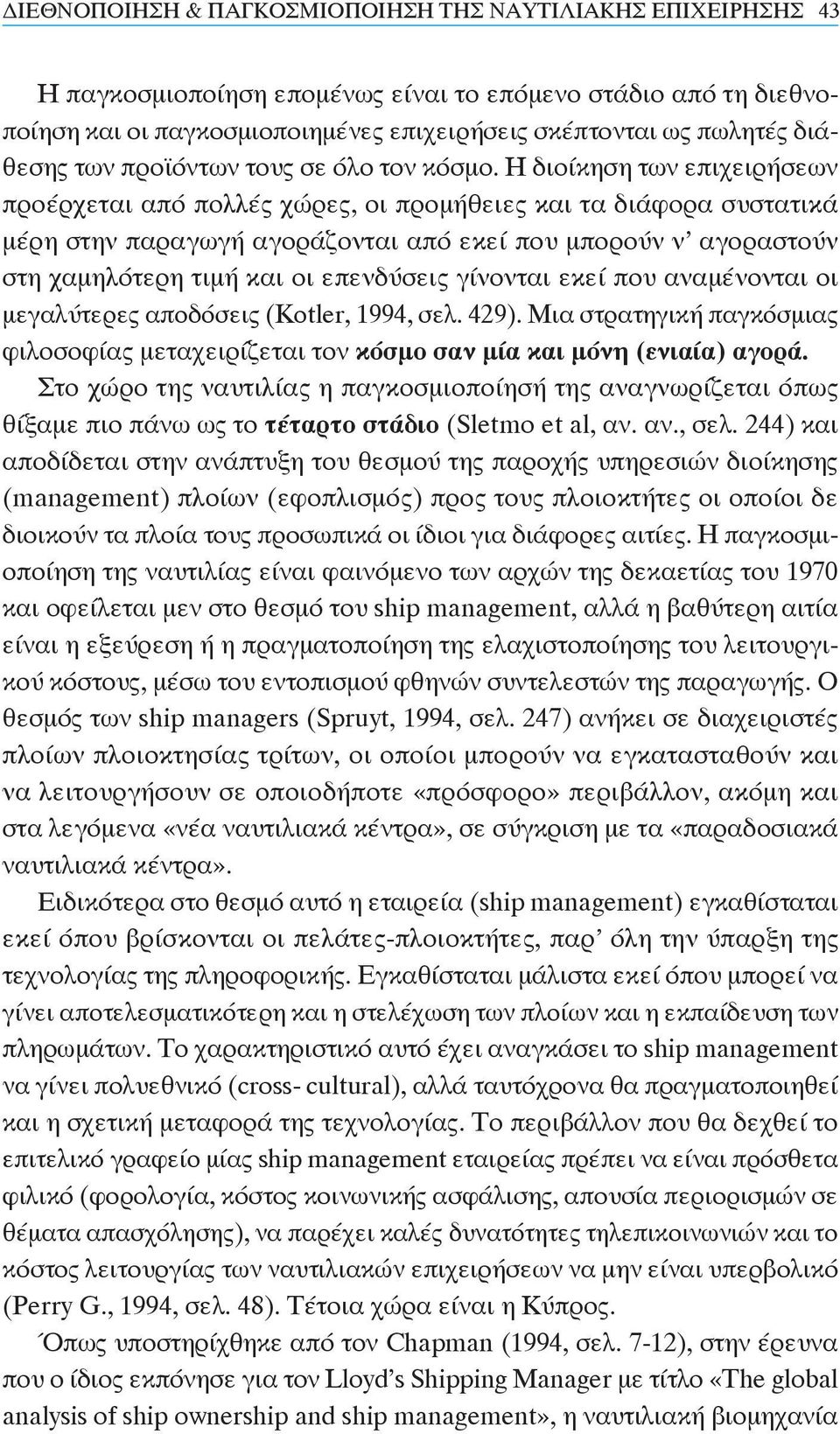 Η διοίκηση των επιχειρήσεων προέρχεται από πολλές χώρες, οι προμήθειες και τα διάφορα συστατικά μέρη στην παραγωγή αγοράζονται από εκεί που μπορούν ν αγοραστούν στη χαμηλότερη τιμή και οι επενδύσεις