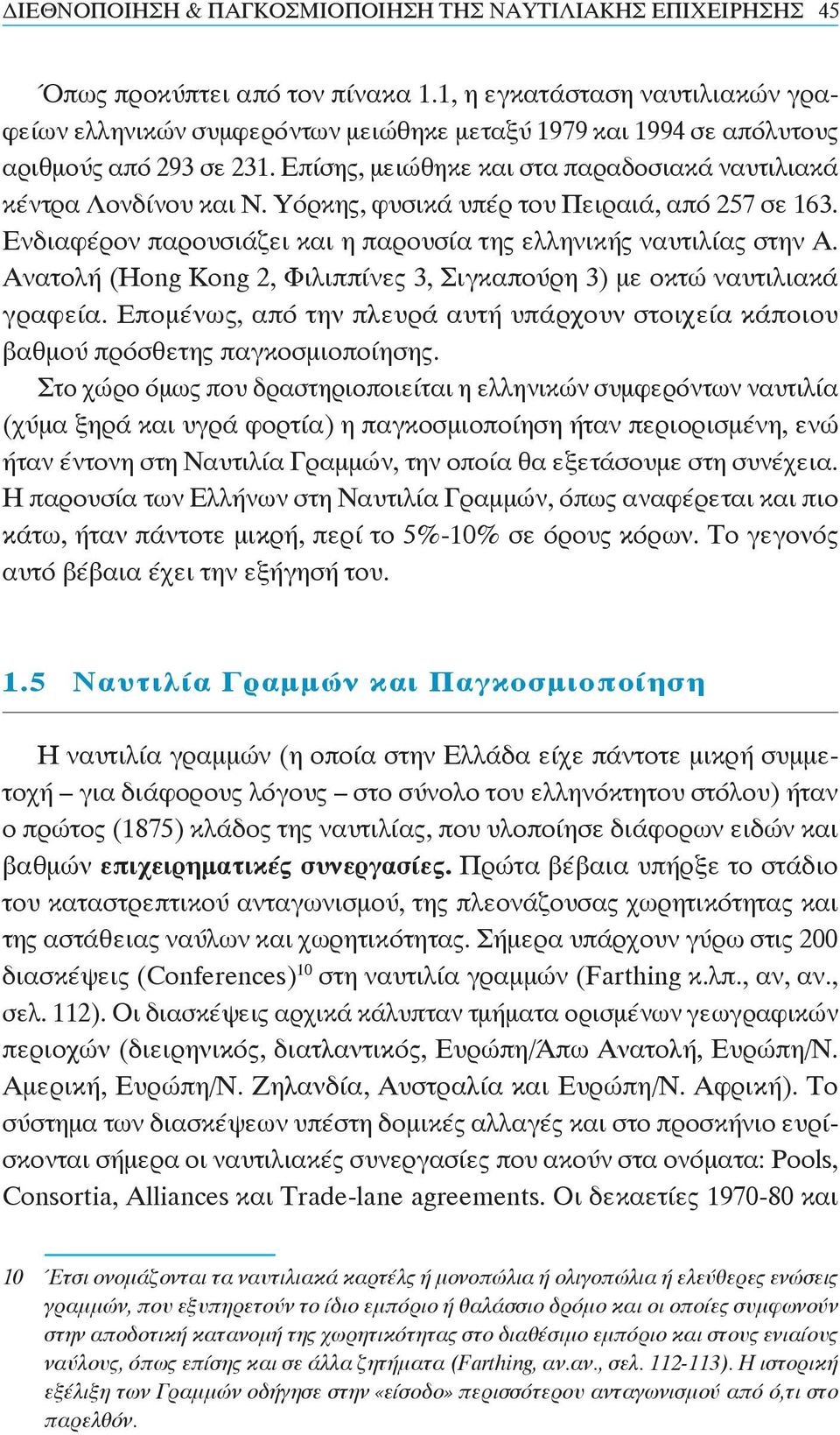 Υόρκης, φυσικά υπέρ του Πειραιά, από 257 σε 163. Ενδιαφέρον παρουσιάζει και η παρουσία της ελληνικής ναυτιλίας στην Α. Ανατολή (Hong Kong 2, Φιλιππίνες 3, Σιγκαπούρη 3) με οκτώ ναυτιλιακά γραφεία.