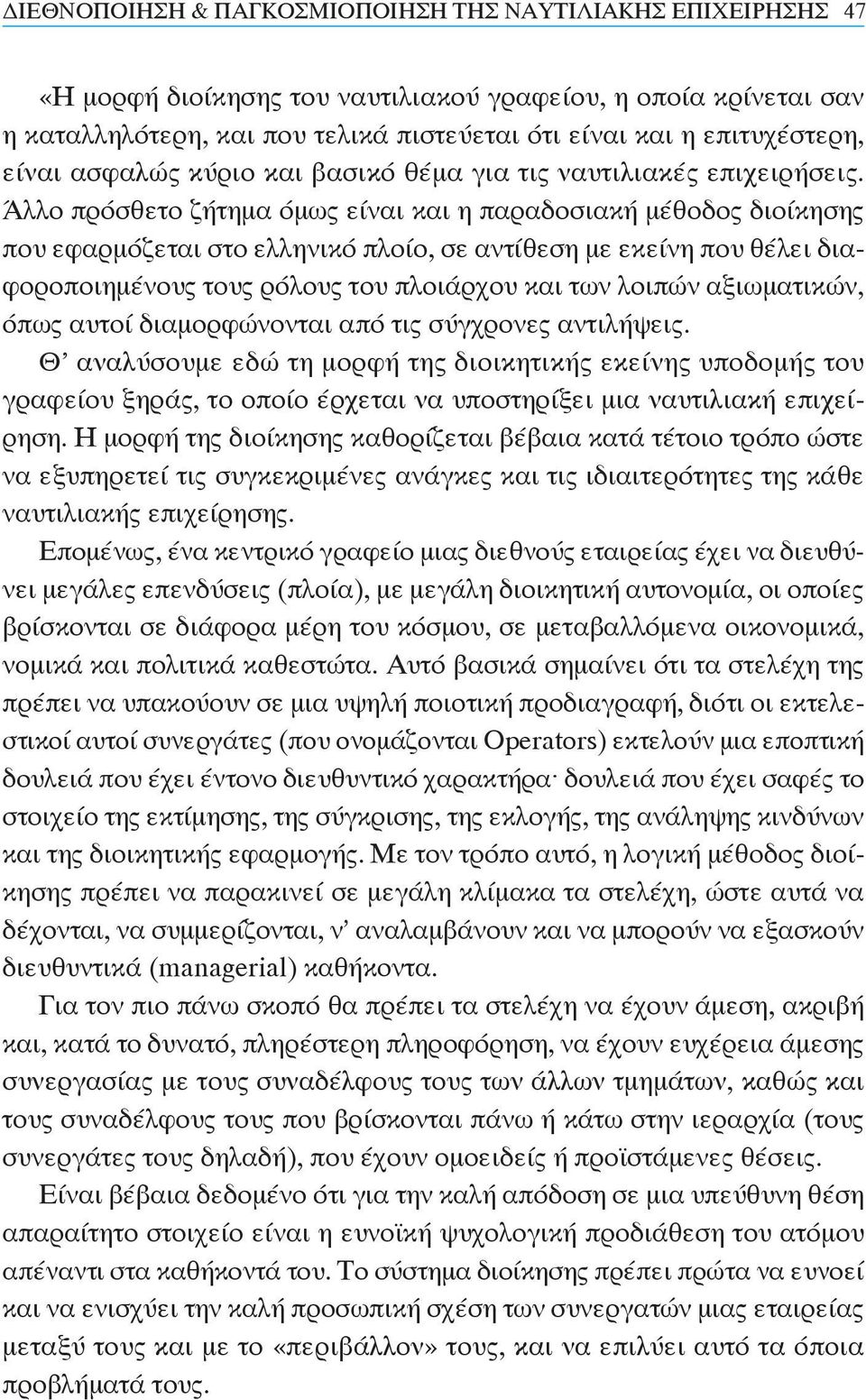 Άλλο πρόσθετο ζήτημα όμως είναι και η παραδοσιακή μέθοδος διοίκησης που εφαρμόζεται στο ελληνικό πλοίο, σε αντίθεση με εκείνη που θέλει διαφοροποιημένους τους ρόλους του πλοιάρχου και των λοιπών