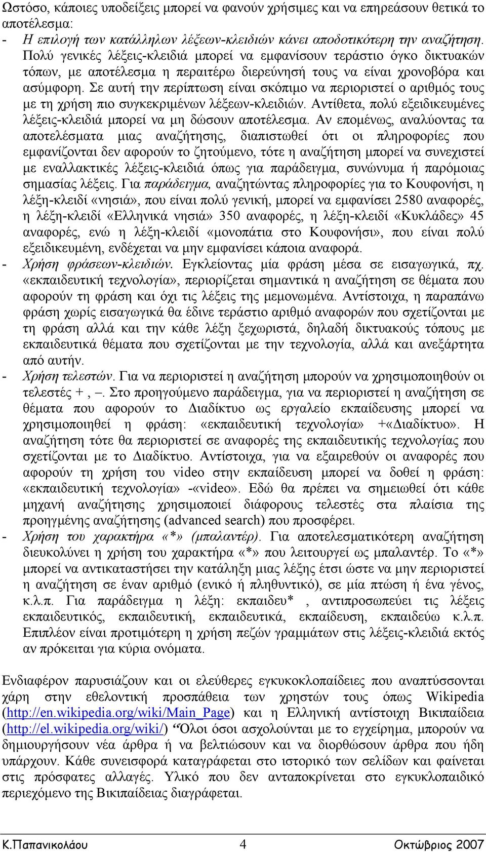 Σε αυτή την περίπτωση είναι σκόπιµο να περιοριστεί ο αριθµός τους µε τη χρήση πιο συγκεκριµένων λέξεων-κλειδιών. Αντίθετα, πολύ εξειδικευµένες λέξεις-κλειδιά µπορεί να µη δώσουν αποτέλεσµα.