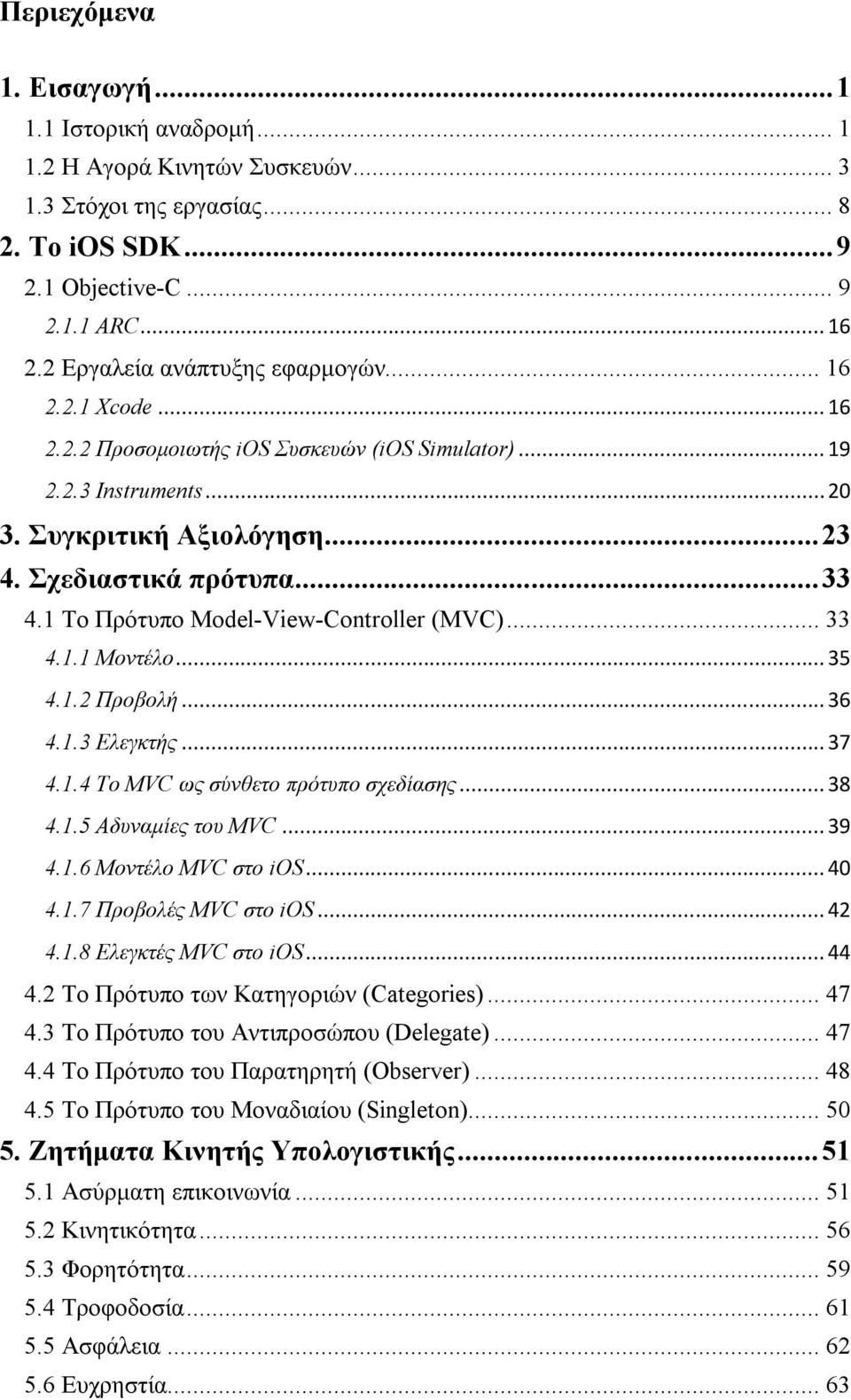 1 Το Πρότυπο Model-View-Controller (MVC)... 33 4.1.1 Μοντέλο... 35 4.1.2 Προβολή... 36 4.1.3 Ελεγκτής... 37 4.1.4 Το MVC ως σύνθετο πρότυπο σχεδίασης... 38 4.1.5 Αδυναμίες του MVC... 39 4.1.6 Μοντέλο MVC στο ios.