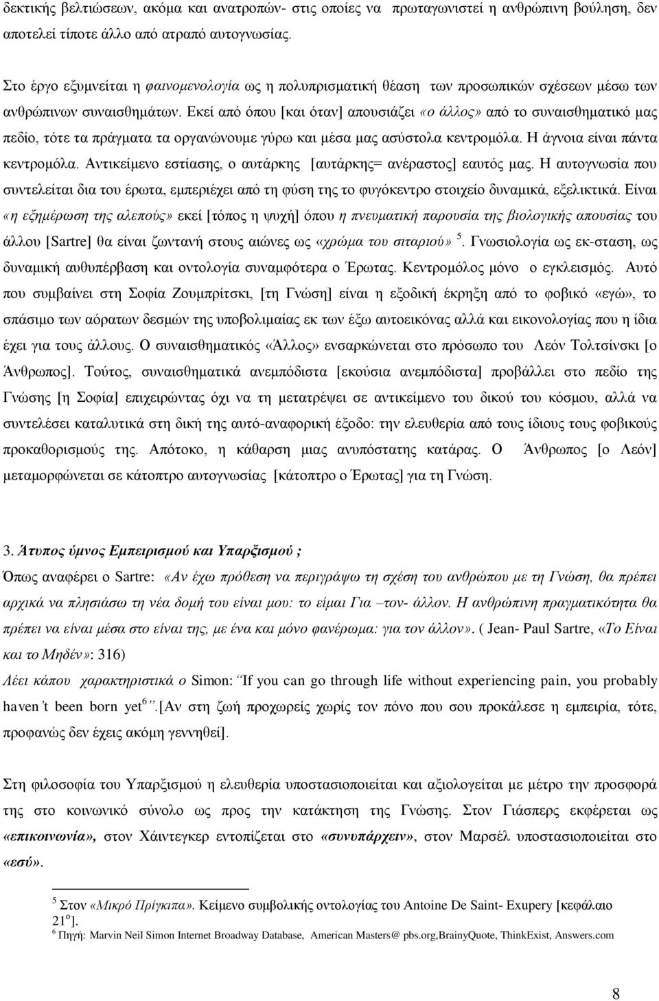 Εκεί από όπου [και όταν] απουσιάζει «ο άλλος» από το συναισθηματικό μας πεδίο, τότε τα πράγματα τα οργανώνουμε γύρω και μέσα μας ασύστολα κεντρομόλα. Η άγνοια είναι πάντα κεντρομόλα.