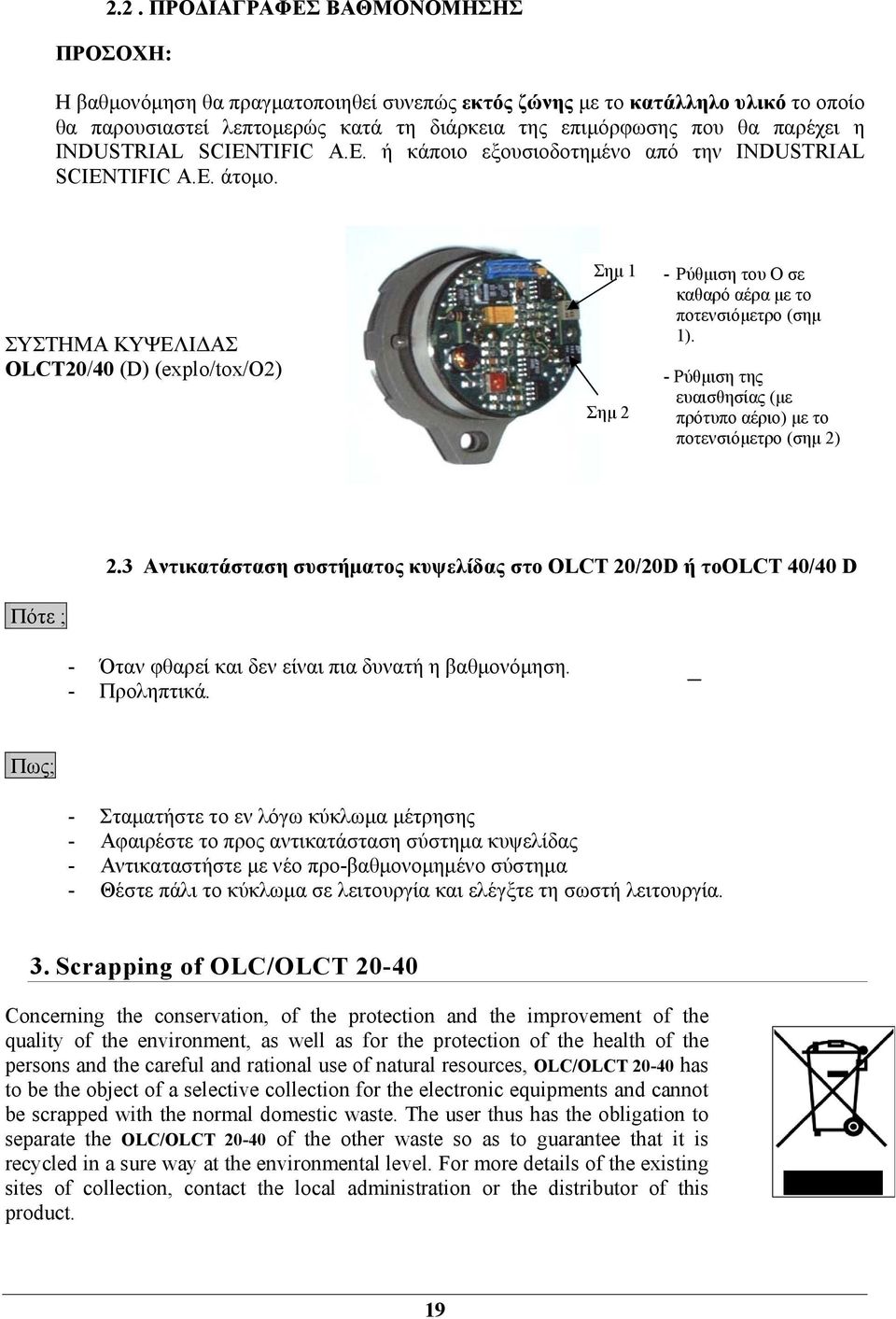 ΣΥΣΤΗΜΑ ΚΥΨΕΛΙΔΑΣ OLCT20/40 (D) (explo/tox/o2) Σημ 1 Σημ 2 - Ρύθμιση του O σε καθαρό αέρα με το ποτενσιόμετρο (σημ 1). - Ρύθμιση της ευαισθησίας (με πρότυπο αέριο) με το ποτενσιόμετρο (σημ 2) 2.