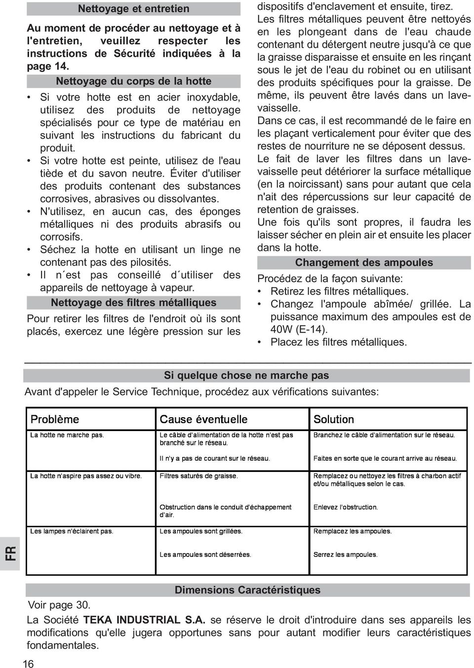 Si votre hotte est peinte, utilisez de l'eau tiède et du savon neutre. Éviter d'utiliser des produits contenant des substances corrosives, abrasives ou dissolvantes.