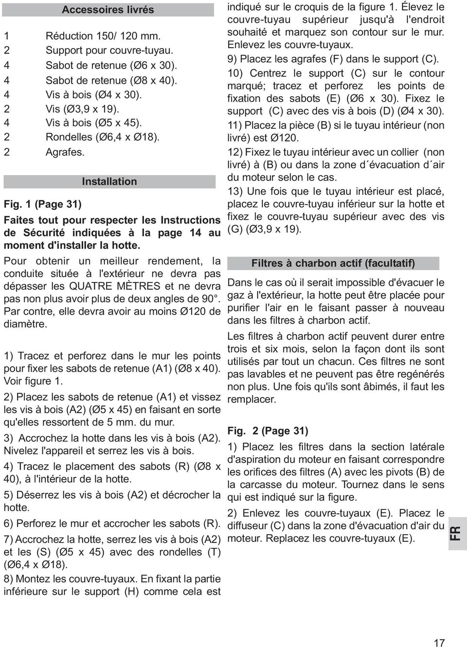 Pour obtenir un meilleur rendement, la conduite située à l'extérieur ne devra pas dépasser les QUATRE MÈTRES et ne devra pas non plus avoir plus de deux angles de 90.