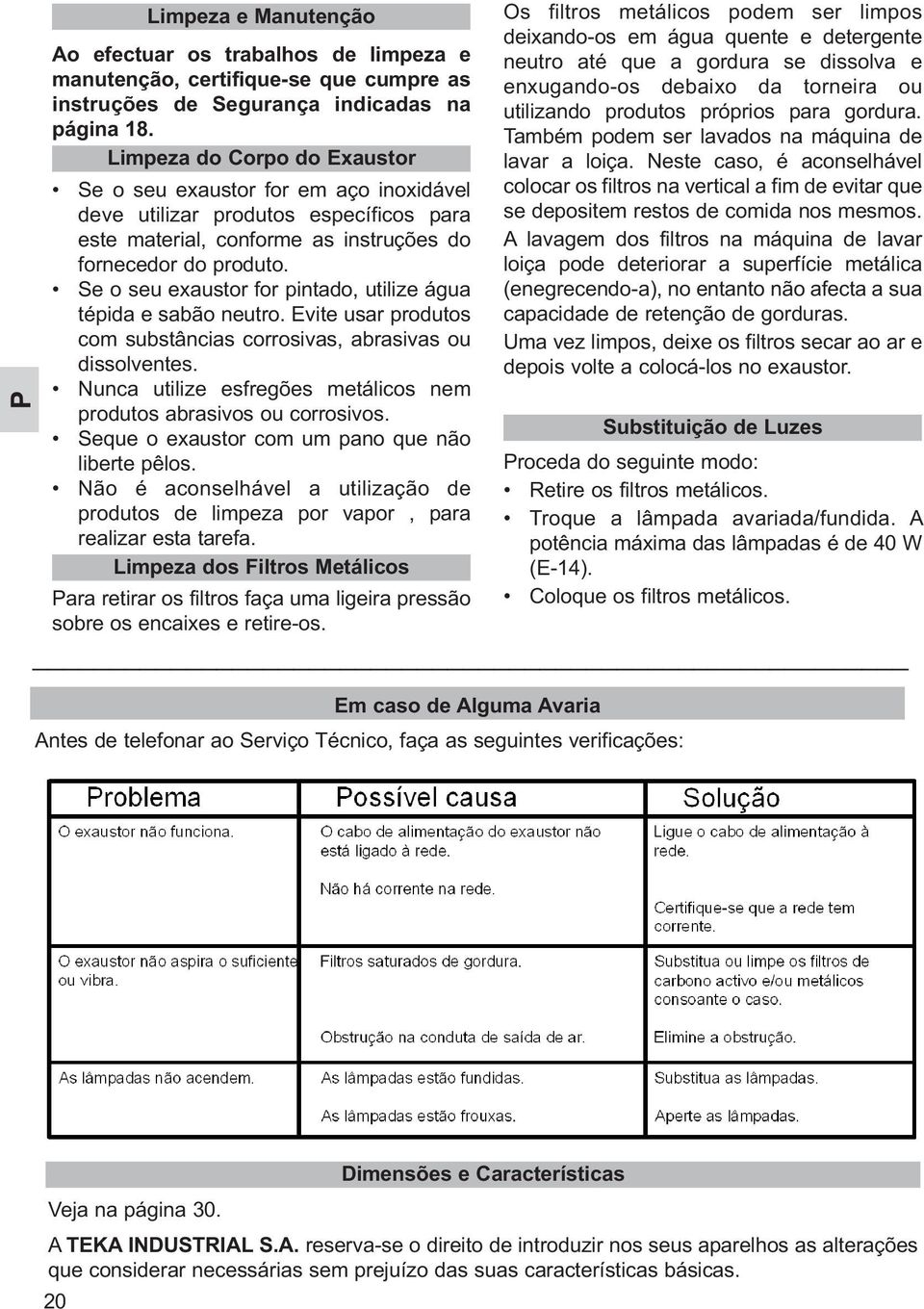 Se o seu exaustor for pintado, utilize água tépida e sabão neutro. Evite usar produtos com substâncias corrosivas, abrasivas ou dissolventes.