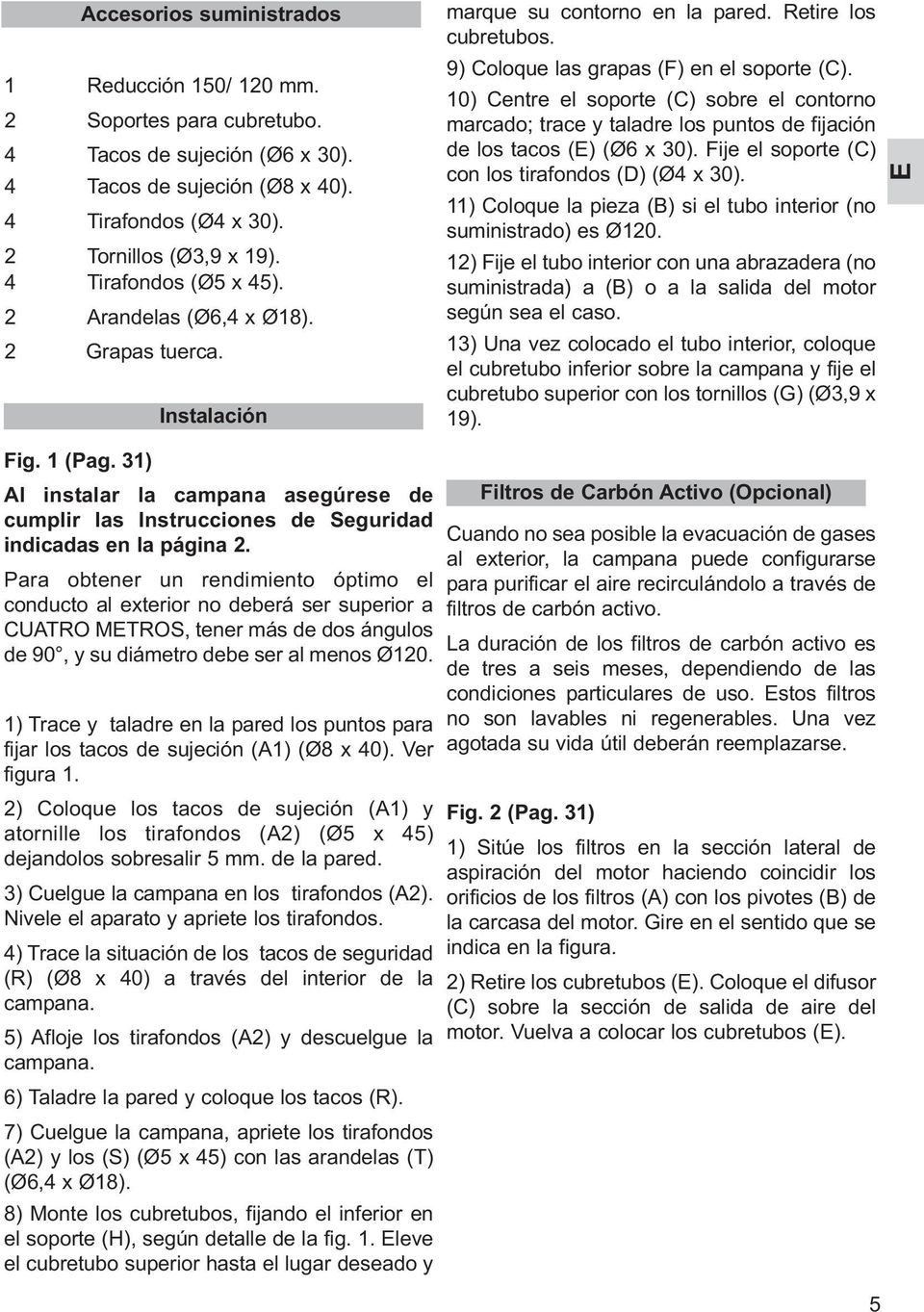 10) Centre el soporte (C) sobre el contorno marcado; trace y taladre los puntos de fijación de los tacos (E) (Ø6 x 30). Fije el soporte (C) con los tirafondos (D) (Ø4 x 30).