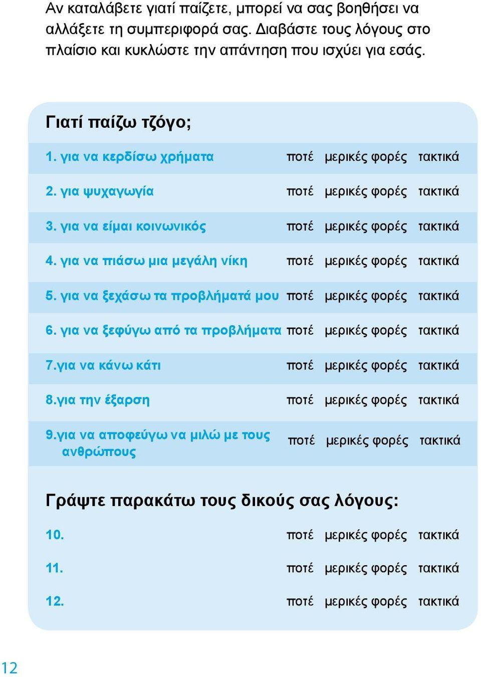 για να πιάσω μια μεγάλη νίκη ποτέ μερικές φορές τακτικά 5. για να ξεχάσω τα προβλήματά μου ποτέ μερικές φορές τακτικά 6. για να ξεφύγω από τα προβλήματα ποτέ μερικές φορές τακτικά 7.