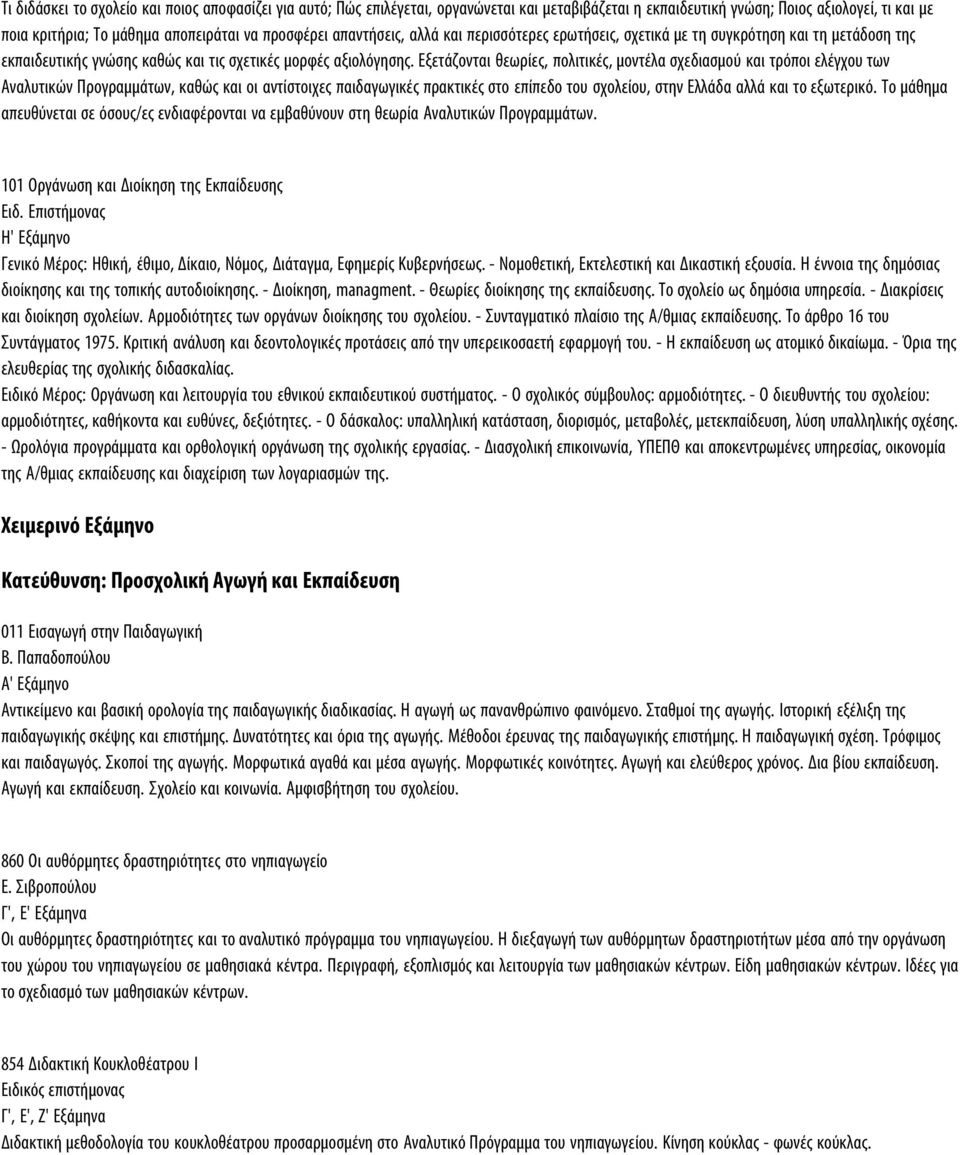 Εξετάζονται θεωρίες, πολιτικές, μοντέλα σχεδιασμού και τρόποι ελέγχου των Αναλυτικών Προγραμμάτων, καθώς και οι αντίστοιχες παιδαγωγικές πρακτικές στο επίπεδο του σχολείου, στην Ελλάδα αλλά και το