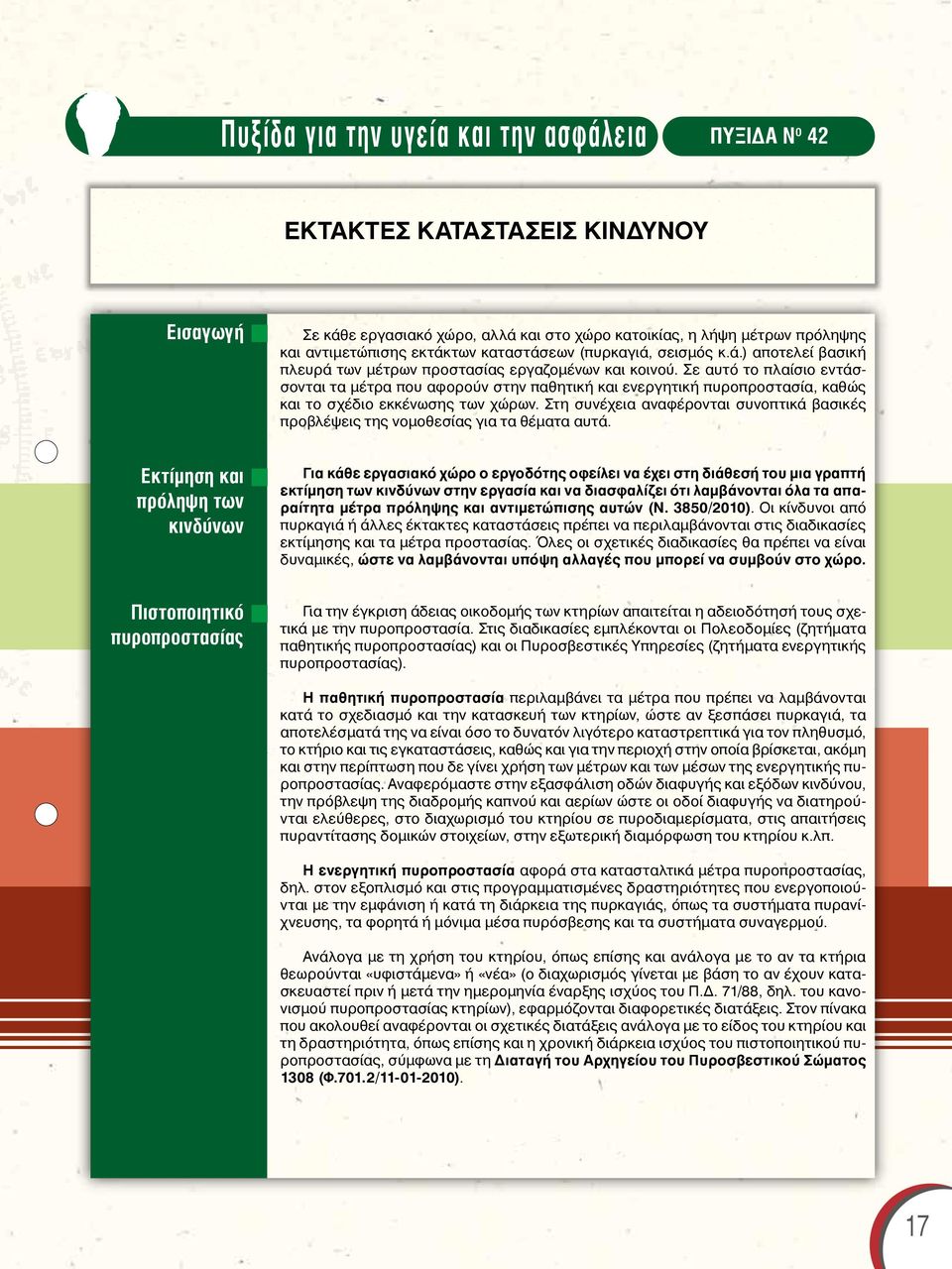 Σε αυτό το πλαίσιο εντάσσονται τα μέτρα που αφορούν στην παθητική και ενεργητική πυροπροστασία, καθώς και το σχέδιο εκκένωσης των χώρων.