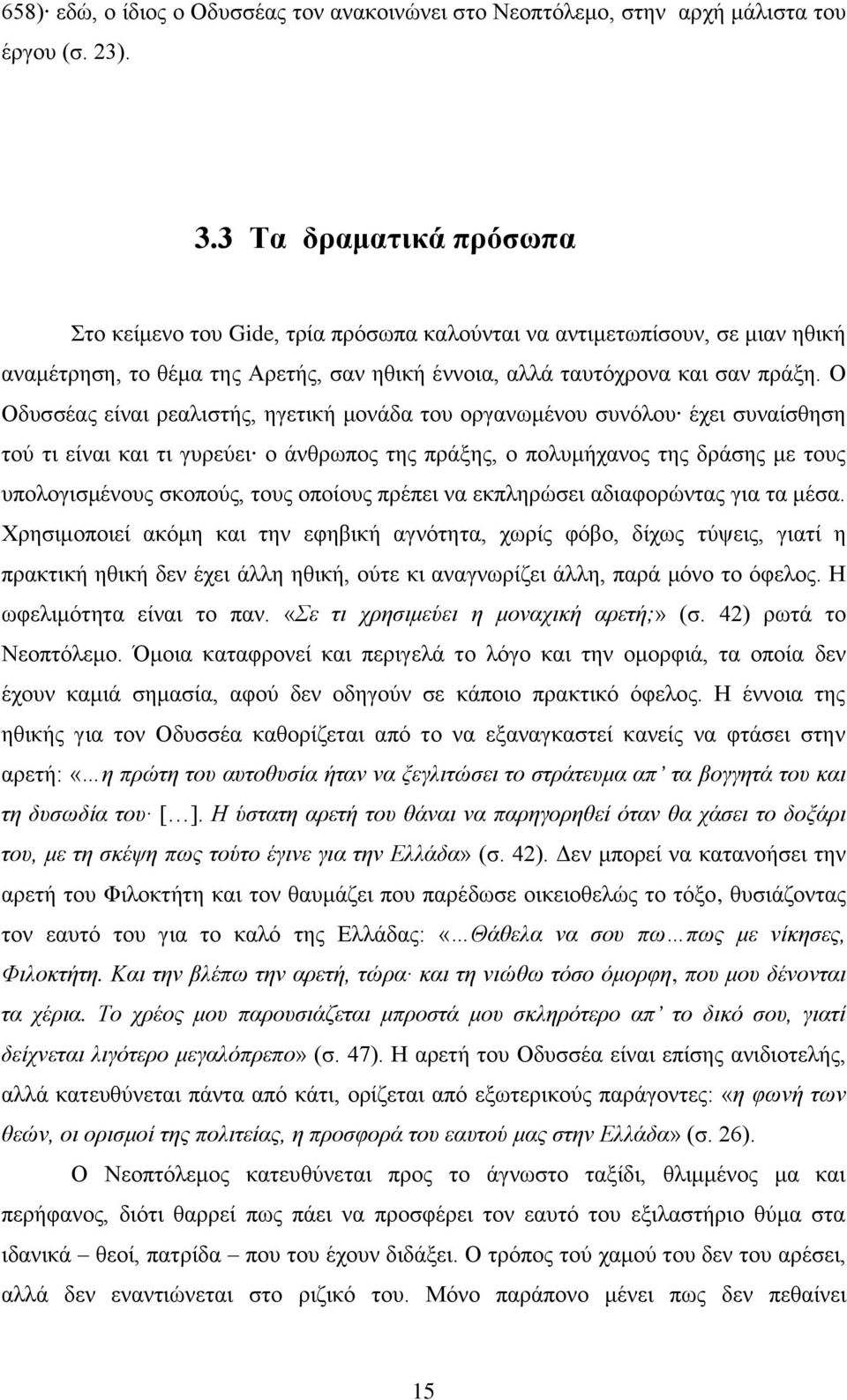 Ο Οδυσσέας είναι ρεαλιστής, ηγετική μονάδα του οργανωμένου συνόλου έχει συναίσθηση τού τι είναι και τι γυρεύει ο άνθρωπος της πράξης, ο πολυμήχανος της δράσης με τους υπολογισμένους σκοπούς, τους