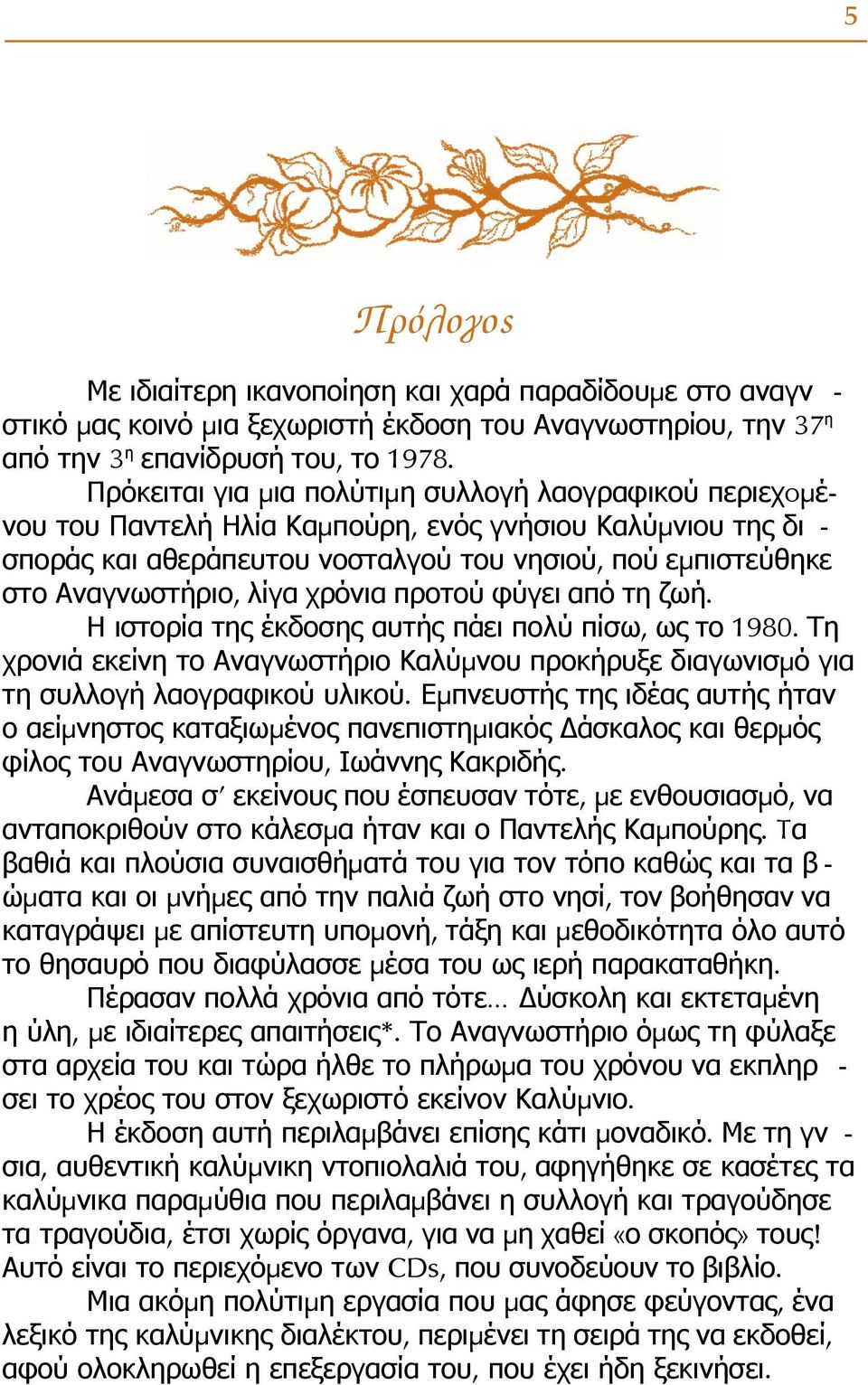 λίγα χρόνια προτού φύγει από τη ζωή. Η ιστορία της έκδοσης αυτής πάει πολύ πίσω, ως το 1980. Τη χρονιά εκείνη το Αναγνωστήριο Καλύμνου προκήρυξε διαγωνισμό για τη συλλογή λαογραφικού υλικού.