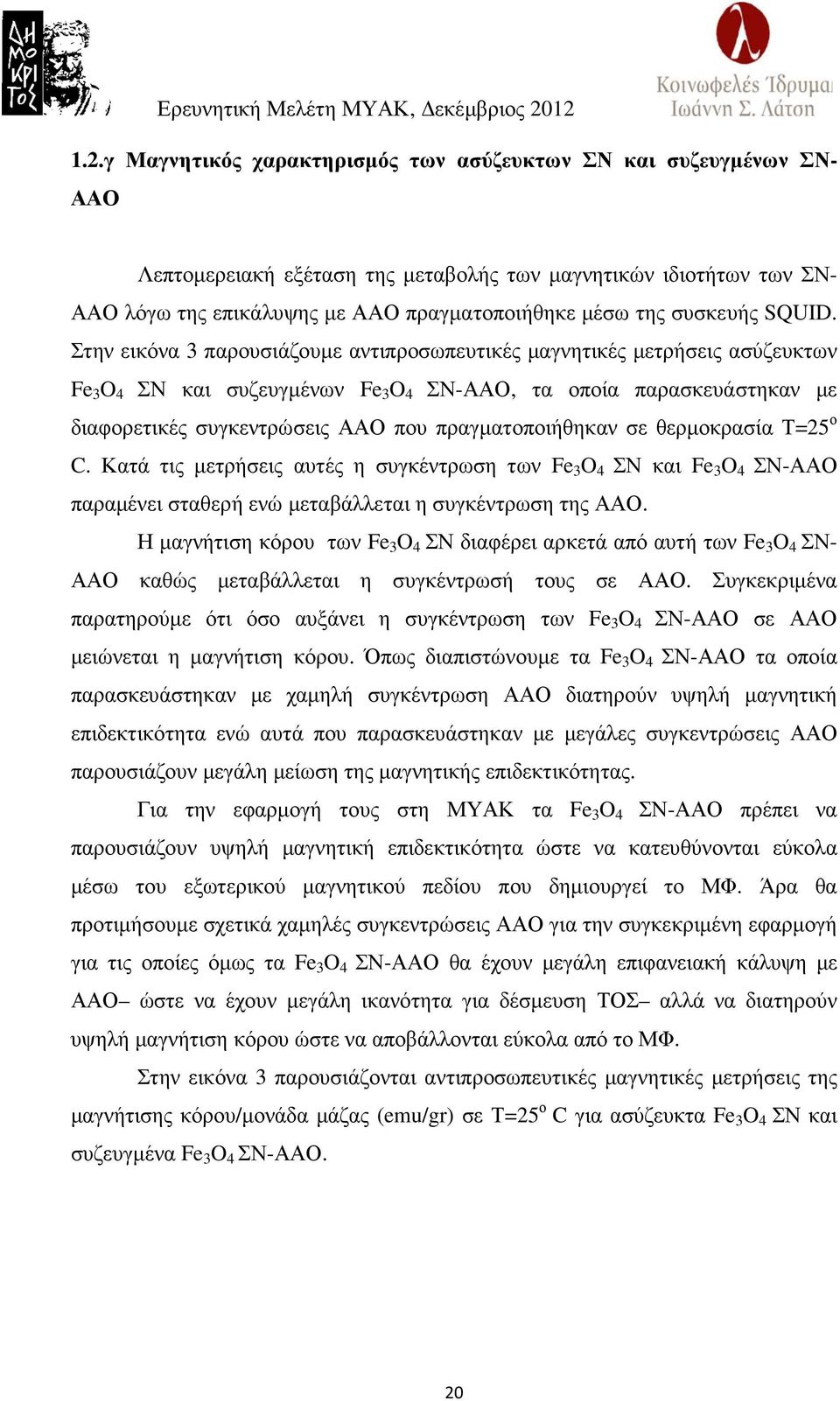 Στην εικόνα 3 παρουσιάζουµε αντιπροσωπευτικές µαγνητικές µετρήσεις ασύζευκτων Fe 3 O 4 ΣΝ και συζευγµένων Fe 3 O 4 ΣΝ-ΑΑΟ, τα οποία παρασκευάστηκαν µε διαφορετικές συγκεντρώσεις ΑΑΟ που