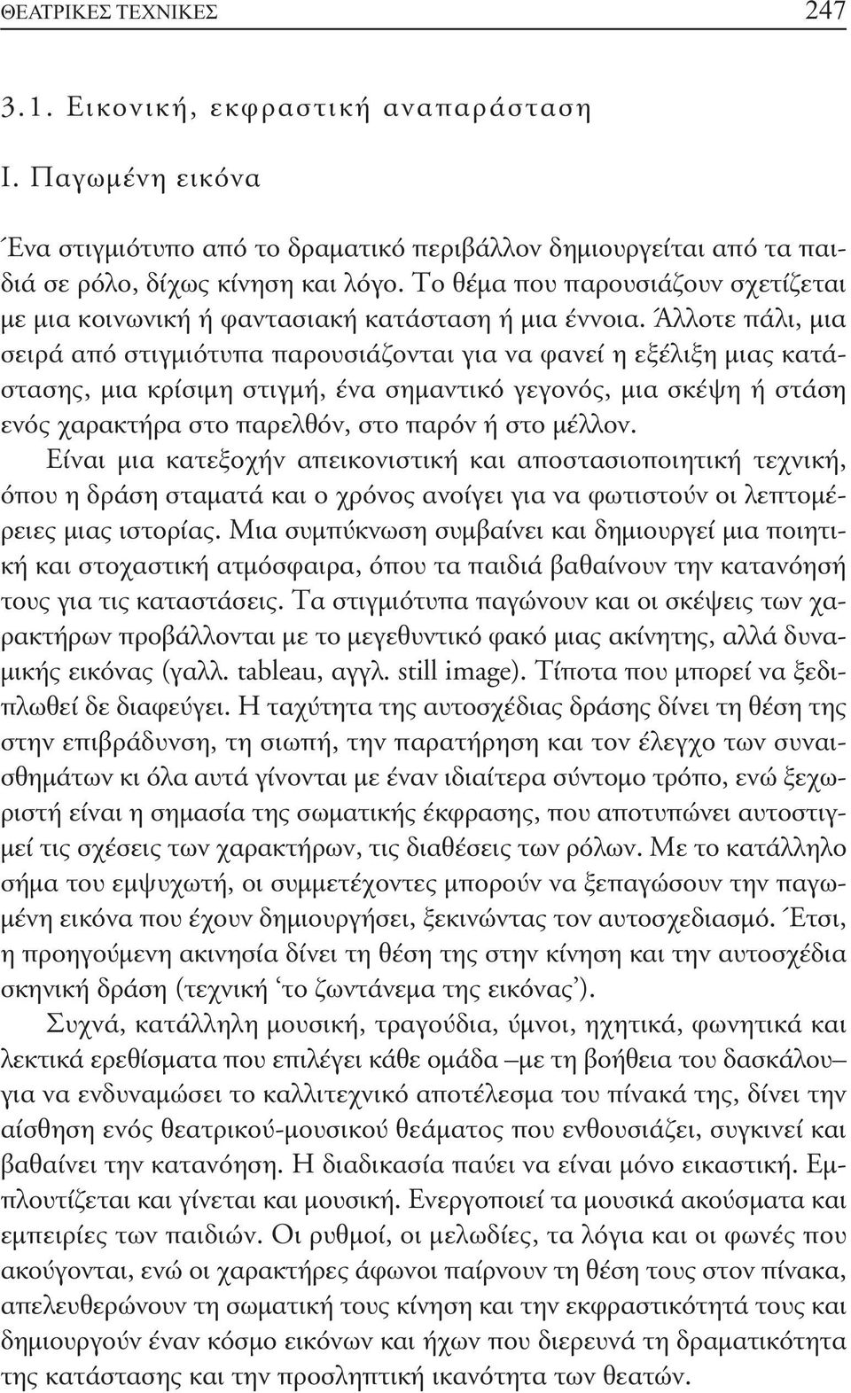 Άλλοτε πάλι, μια σειρά από στιγμιότυπα παρουσιάζονται για να φανεί η εξέλιξη μιας κατάστασης, μια κρίσιμη στιγμή, ένα σημαντικό γεγονός, μια σκέψη ή στάση ενός χαρακτήρα στο παρελθόν, στο παρόν ή στο