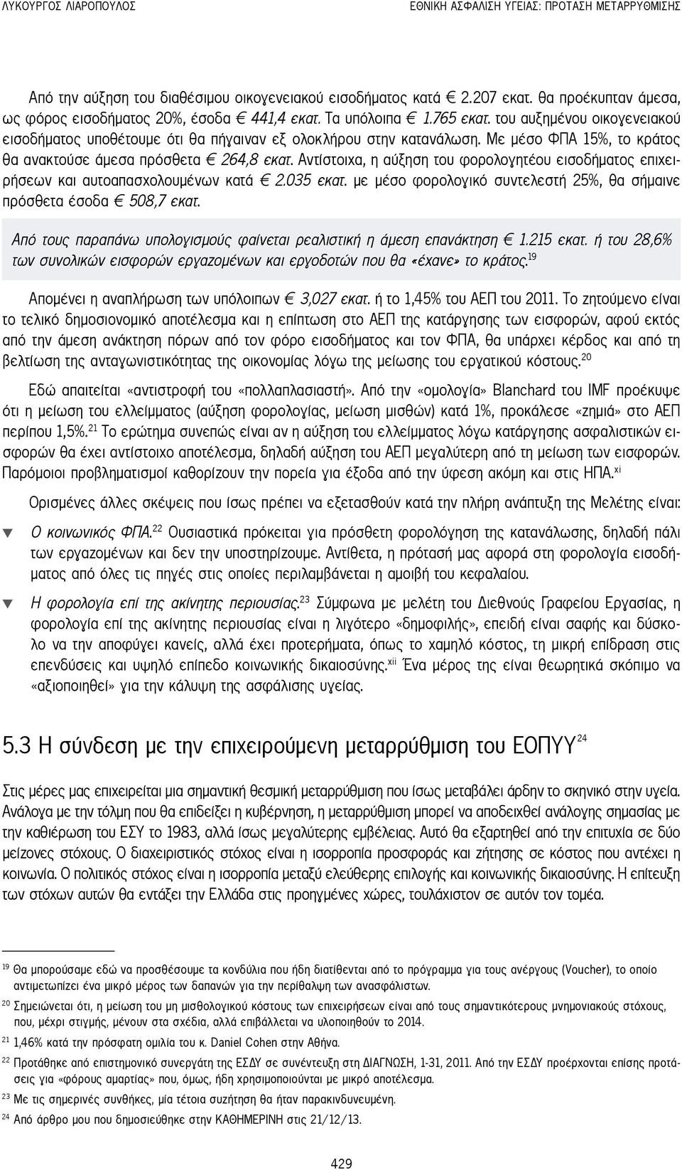 Με μέσο ΦΠΑ 15%, το κράτος θα ανακτούσε άμεσα πρόσθετα 264,8 εκατ. Αντίστοιχα, η αύξηση του φορολογητέου εισοδήματος επιχειρήσεων και αυτοαπασχολουμένων κατά 2.035 εκατ.